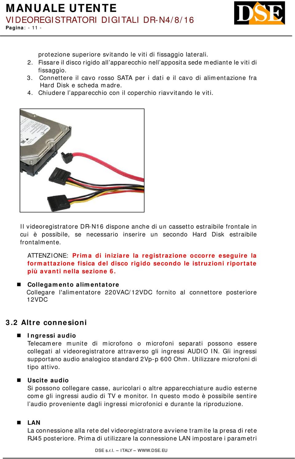 Il videoregistratore DR-N16 dispone anche di un cassetto estraibile frontale in cui è possibile, se necessario inserire un secondo Hard Disk estraibile frontalmente.