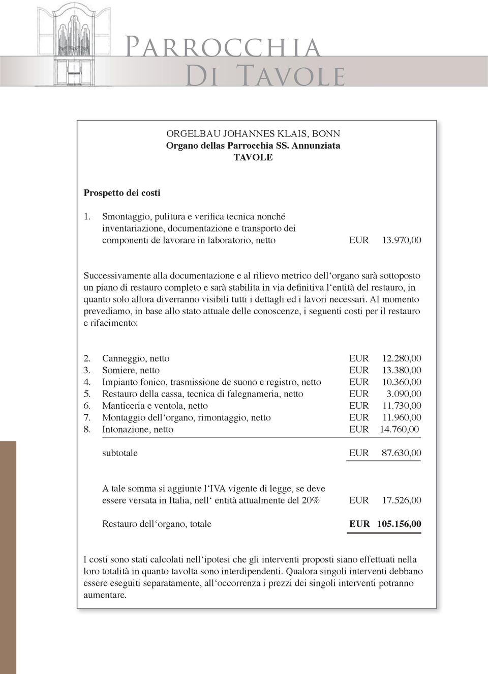 970,00 Successivamente alla documentazione e al rilievo metrico dell organo sarà sottoposto un piano di restauro completo e sarà stabilita in via definitiva l entità del restauro, in quanto solo