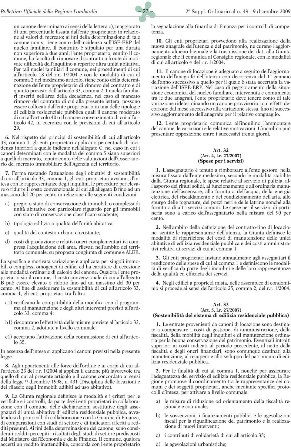 Il contratto è stipulato per una durata non superiore a due anni; l ente proprietario, sentito il comune, ha facoltà di rinnovare il contratto a fronte di motivate difficoltà dell inquilino a