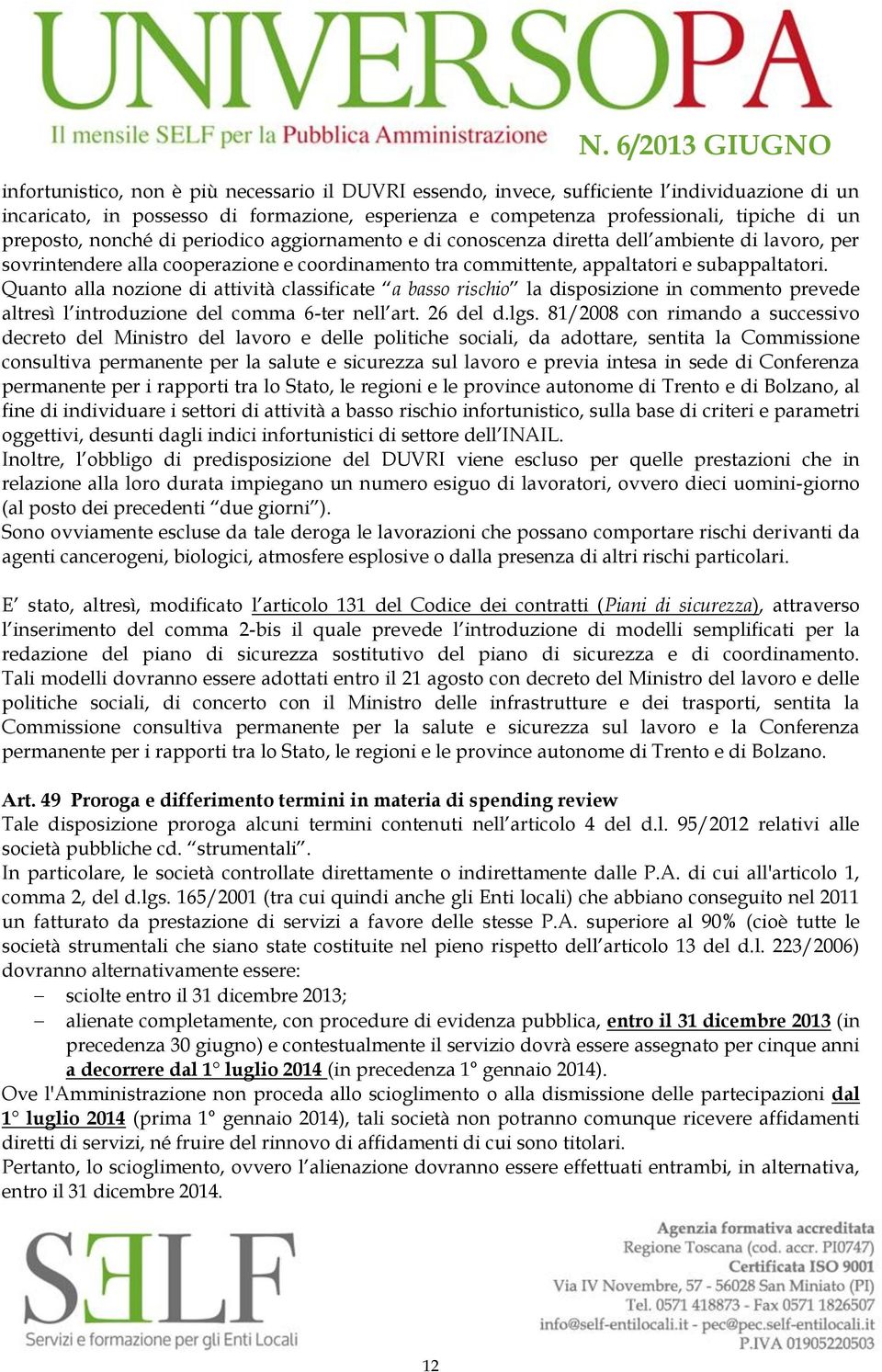 Quanto alla nozione di attività classificate a basso rischio la disposizione in commento prevede altresì l introduzione del comma 6-ter nell art. 26 del d.lgs.