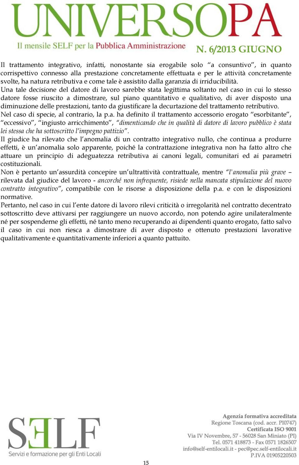 Una tale decisione del datore di lavoro sarebbe stata legittima soltanto nel caso in cui lo stesso datore fosse riuscito a dimostrare, sul piano quantitativo e qualitativo, di aver disposto una