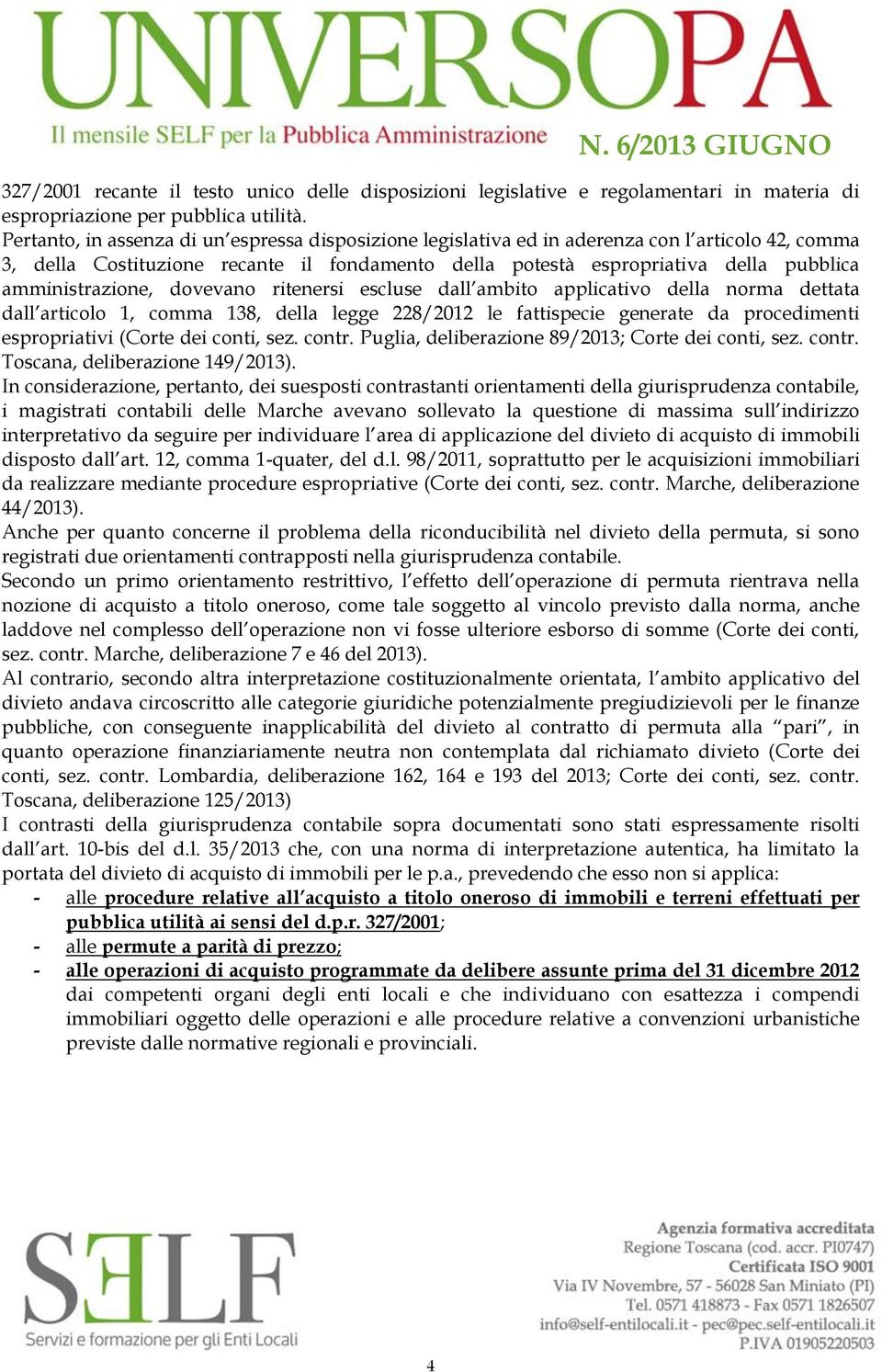 amministrazione, dovevano ritenersi escluse dall ambito applicativo della norma dettata dall articolo 1, comma 138, della legge 228/2012 le fattispecie generate da procedimenti espropriativi (Corte