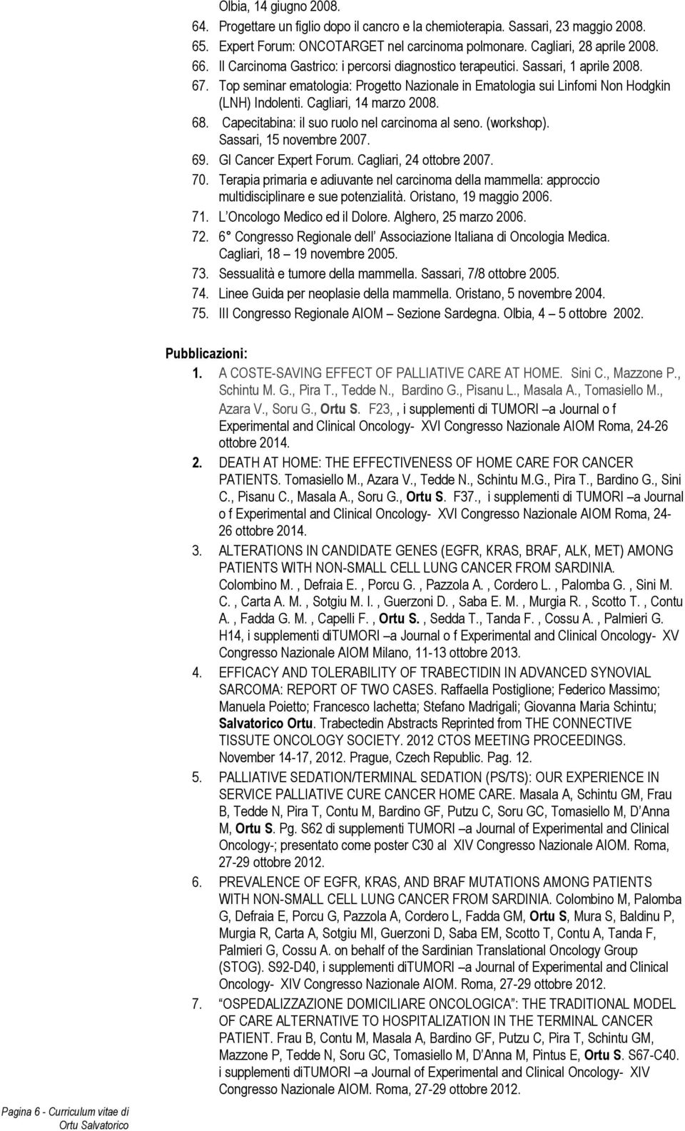 Cagliari, 14 marzo 2008. 68. Capecitabina: il suo ruolo nel carcinoma al seno. (workshop). Sassari, 15 novembre 2007. 69. GI Cancer Expert Forum. Cagliari, 24 ottobre 2007. 70.