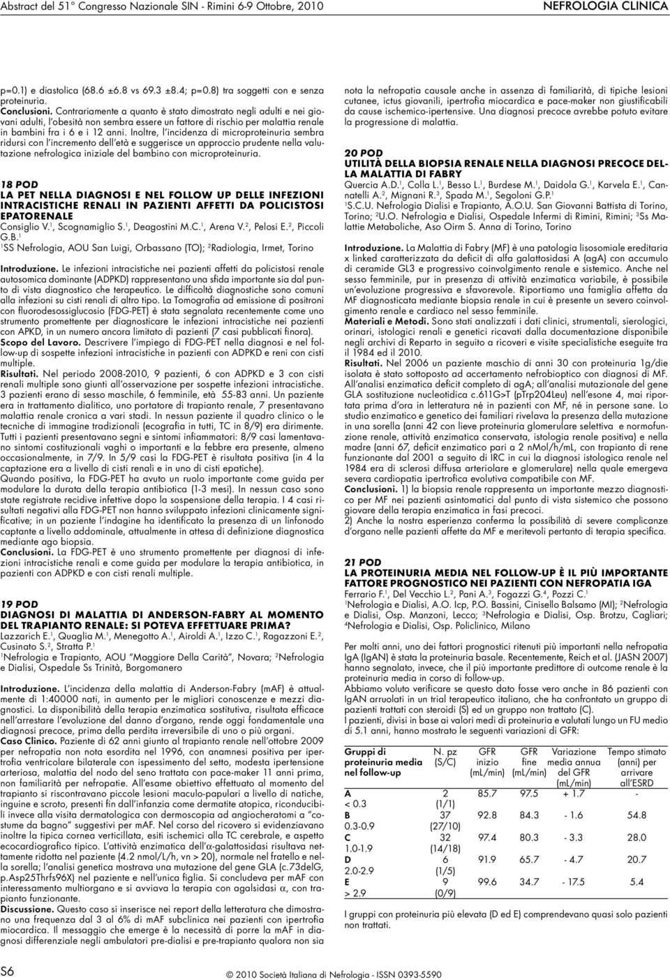 Inoltre, l incidenza di microproteinuria sembra ridursi con l incremento dell età e suggerisce un approccio prudente nella valutazione nefrologica iniziale del bambino con microproteinuria.