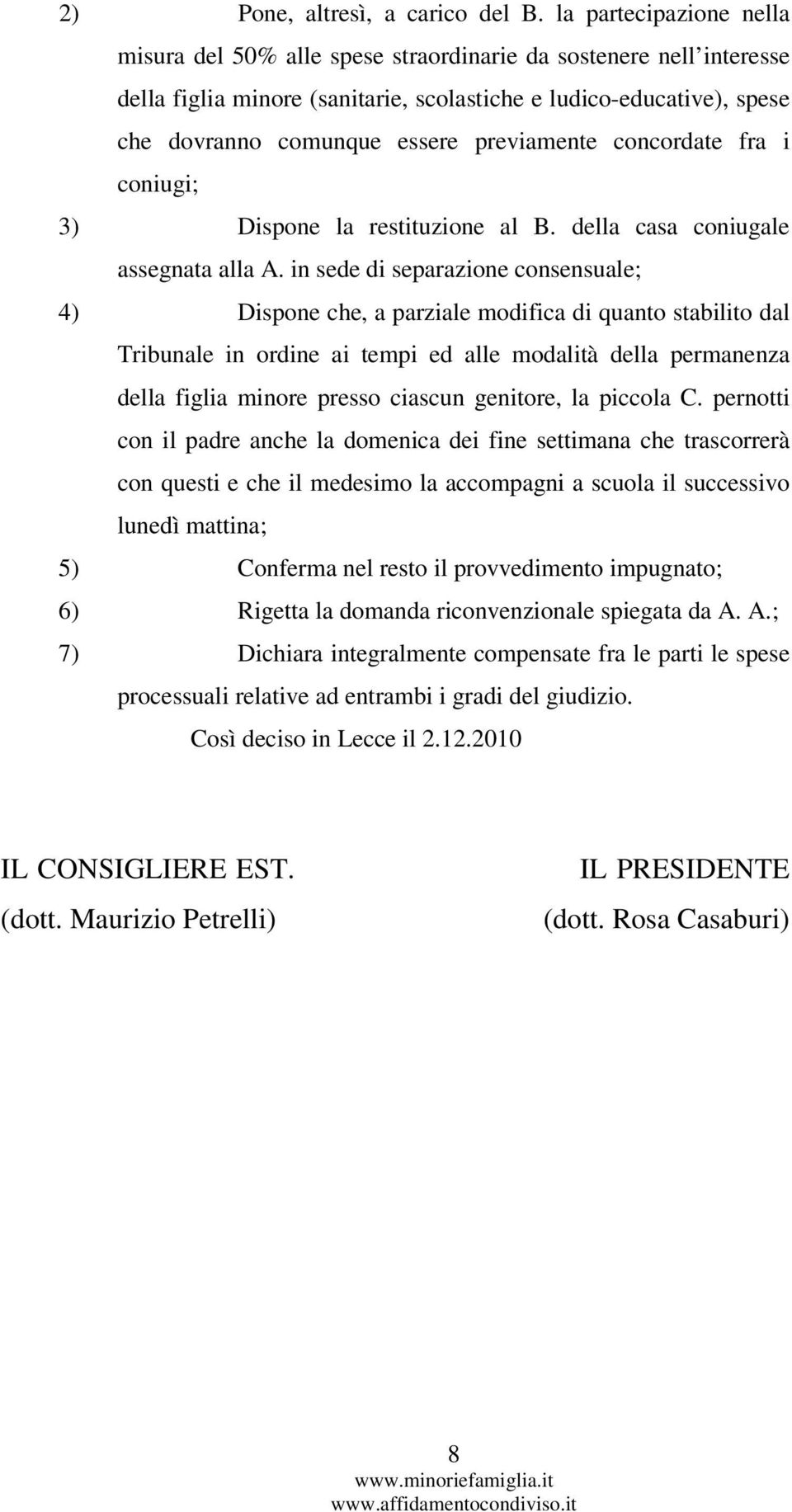 previamente concordate fra i coniugi; 3) Dispone la restituzione al B. della casa coniugale assegnata alla A.