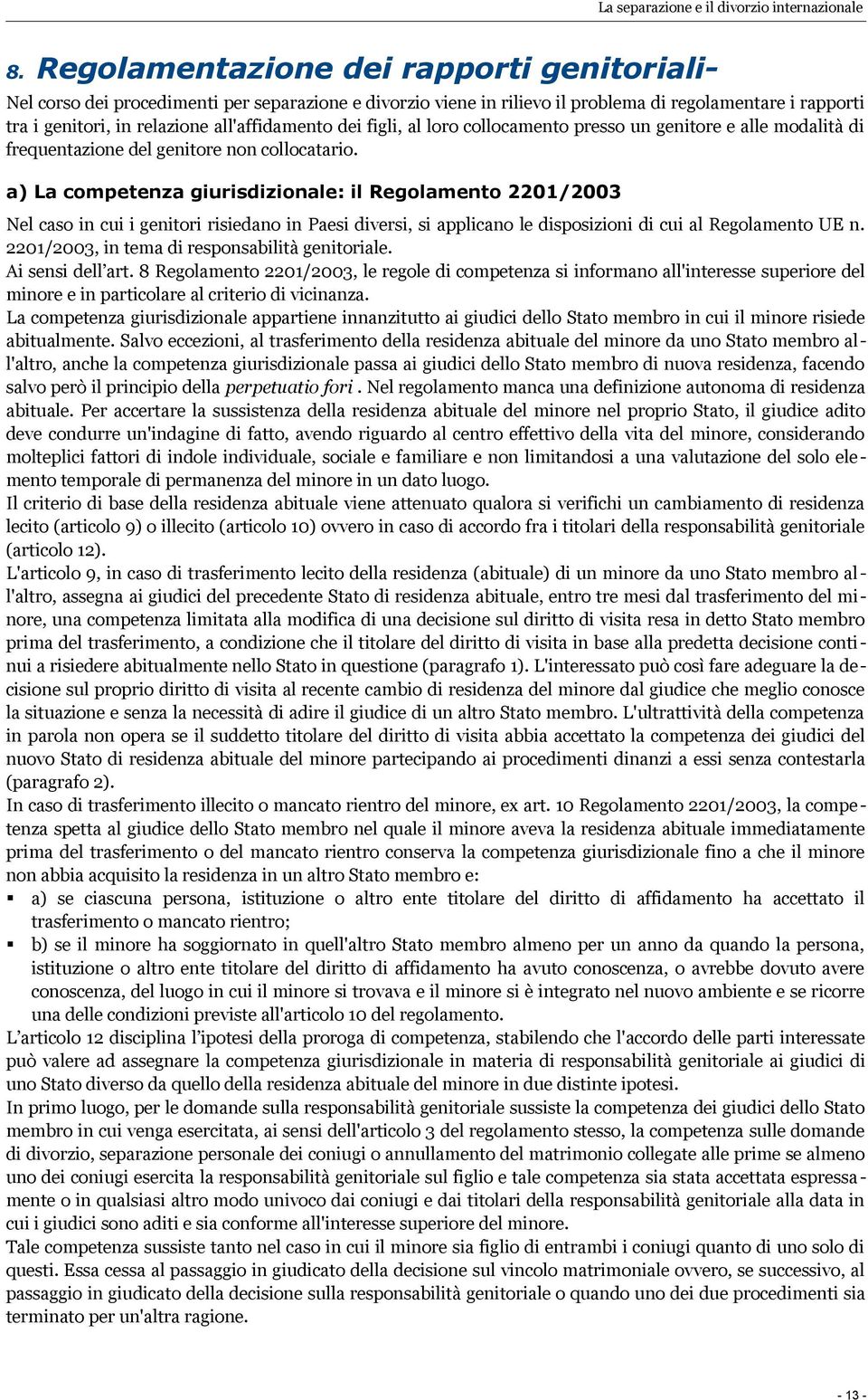 a) La competenza giurisdizionale: il Regolamento 2201/2003 Nel caso in cui i genitori risiedano in Paesi diversi, si applicano le disposizioni di cui al Regolamento UE n.