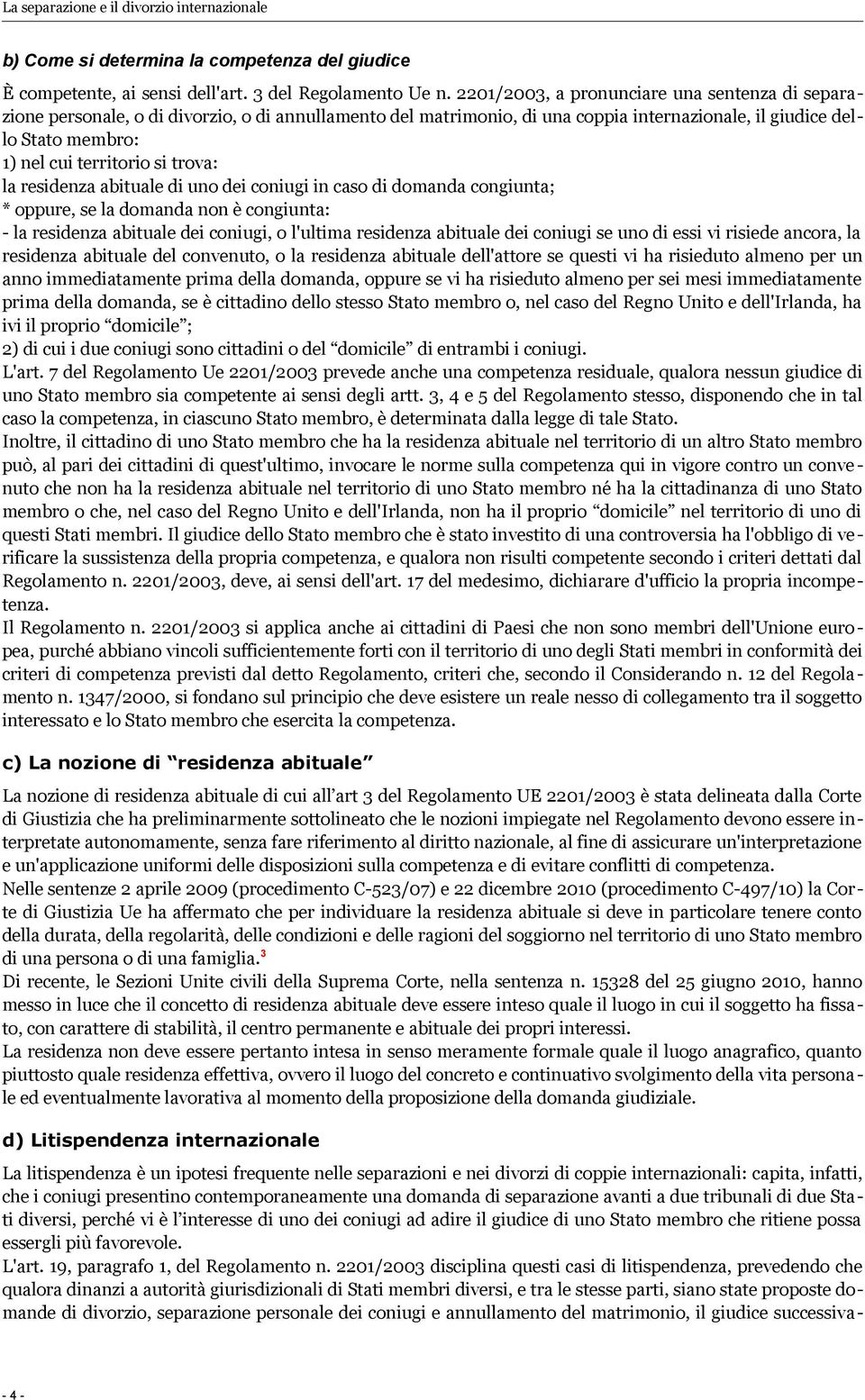 trova: la residenza abituale di uno dei coniugi in caso di domanda congiunta; * oppure, se la domanda non è congiunta: - la residenza abituale dei coniugi, o l'ultima residenza abituale dei coniugi