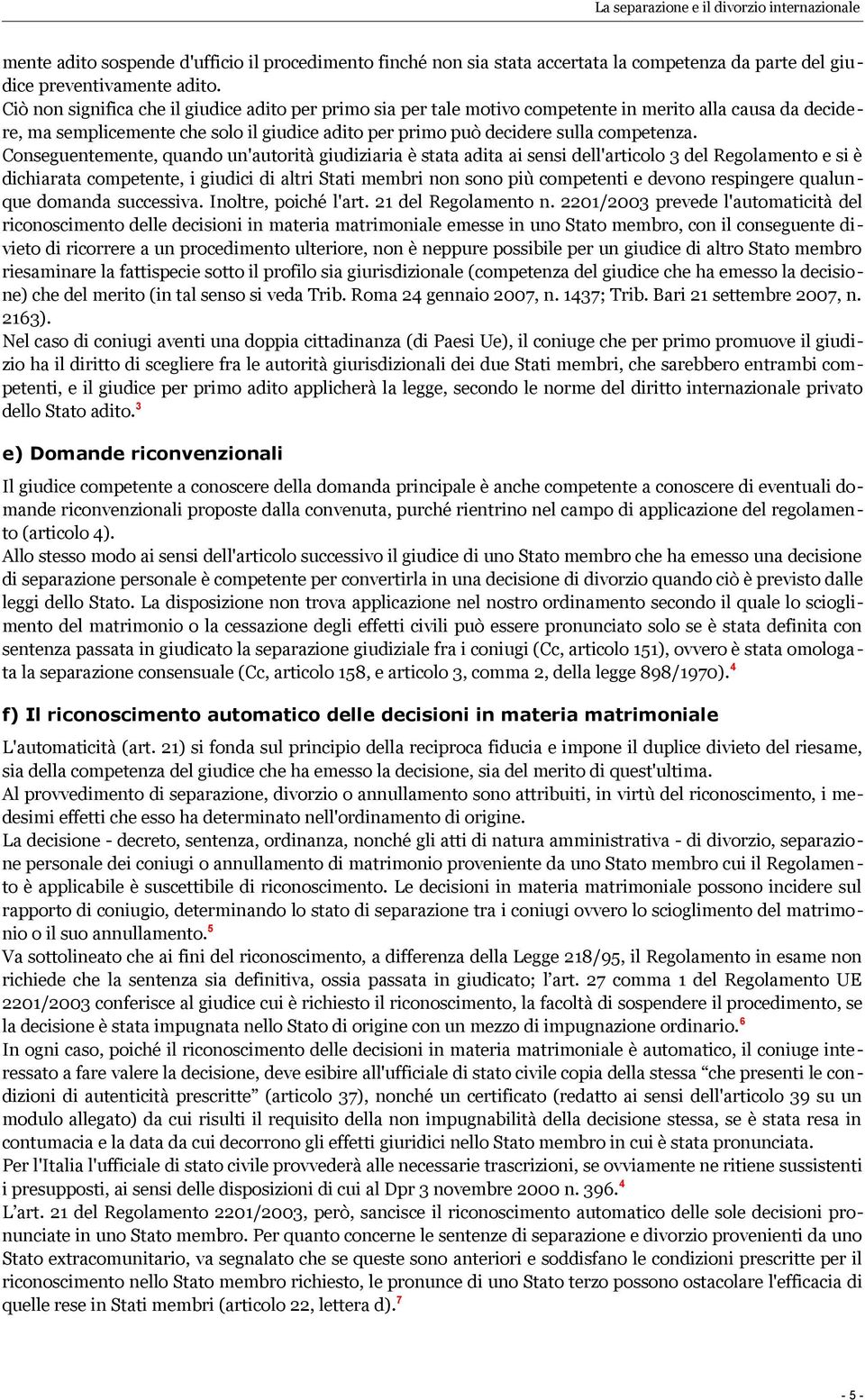 Conseguentemente, quando un'autorità giudiziaria è stata adita ai sensi dell'articolo 3 del Regolamento e si è dichiarata competente, i giudici di altri Stati membri non sono più competenti e devono