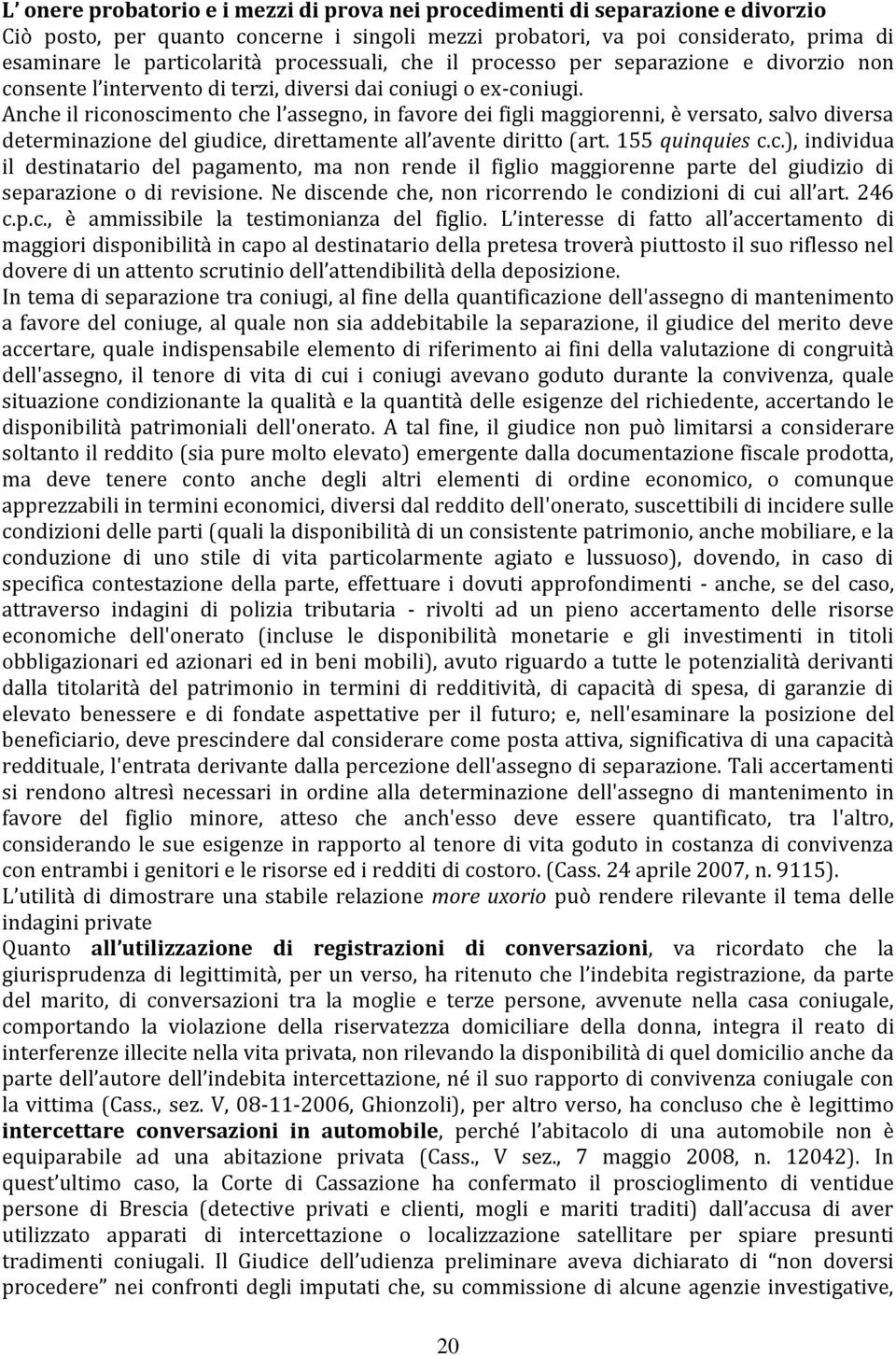 Anche il riconoscimento che l assegno, in favore dei figli maggiorenni, è versato, salvo diversa determinazione del giudice, direttamente all avente diritto (art. 155 quinquies c.c.), individua il destinatario del pagamento, ma non rende il figlio maggiorenne parte del giudizio di separazione o di revisione.