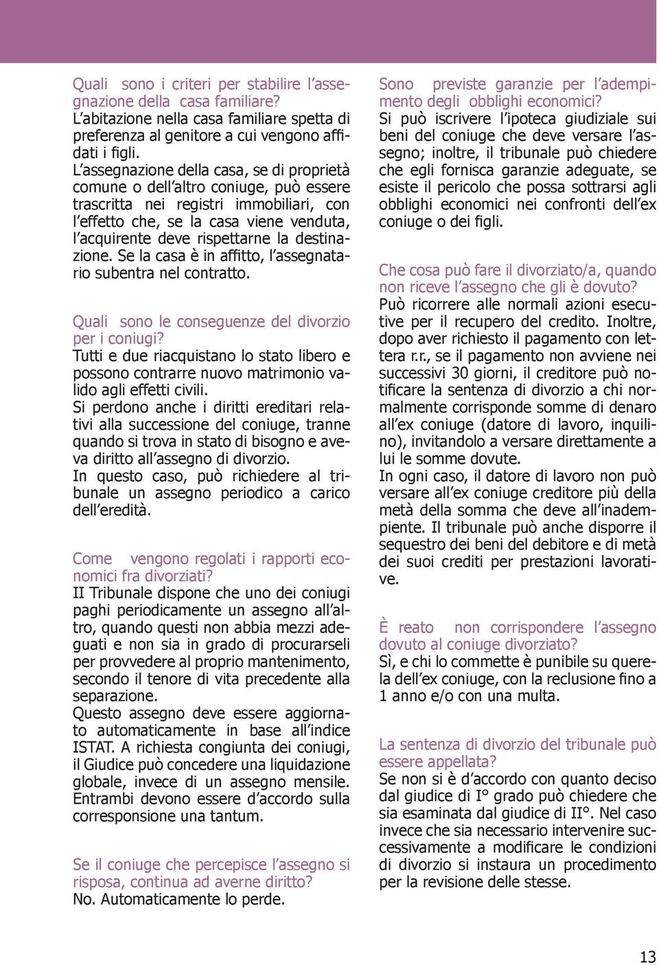 destinazione. Se la casa è in affitto, l assegnatario subentra nel contratto. Quali sono le conseguenze del divorzio per i coniugi?