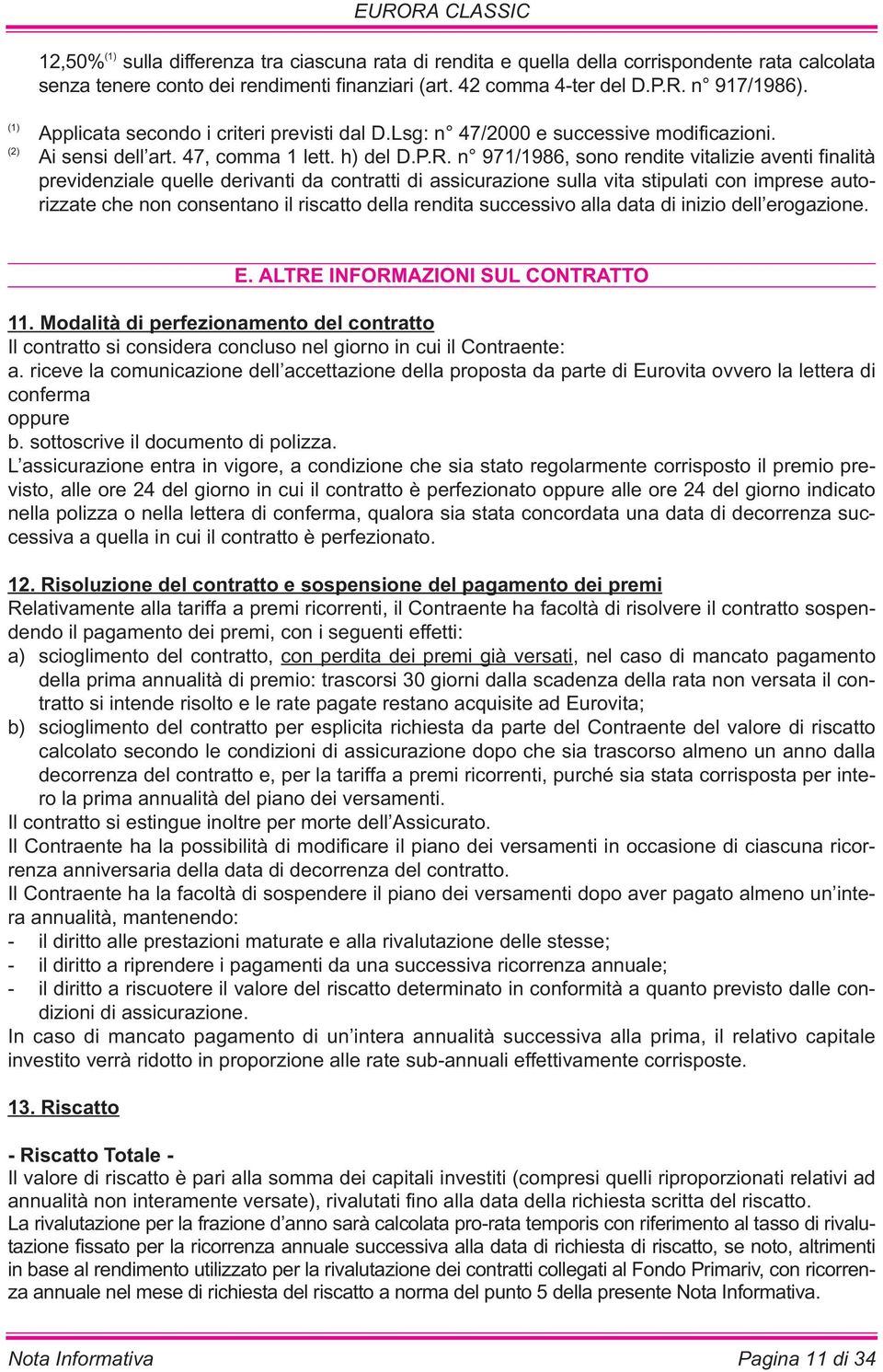 n 971/1986, sono rendite vitalizie aventi finalità previdenziale quelle derivanti da contratti di assicurazione sulla vita stipulati con imprese autorizzate che non consentano il riscatto della