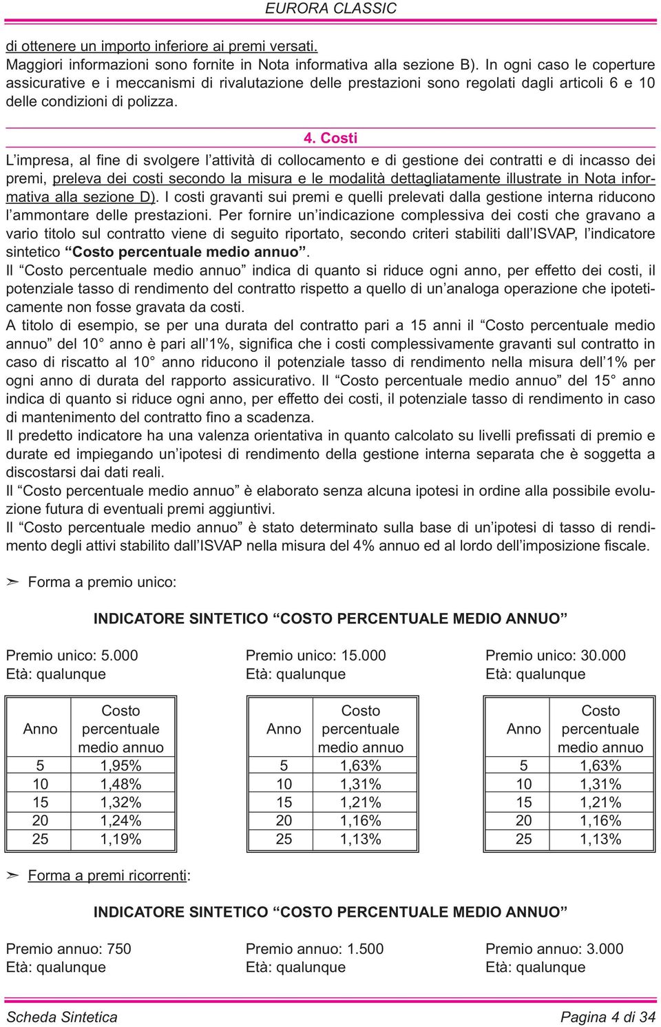 Costi L impresa, al fine di svolgere l attività di collocamento e di gestione dei contratti e di incasso dei premi, preleva dei costi secondo la misura e le modalità dettagliatamente illustrate in