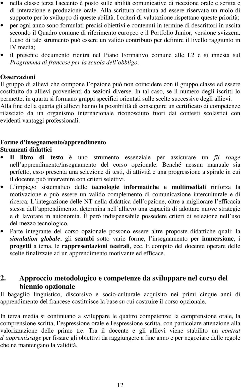 I criteri di valutazione rispettano queste priorità; per ogni anno sono formulati precisi obiettivi e contenuti in termine di descrittori in uscita secondo il Quadro comune di riferimento europeo e