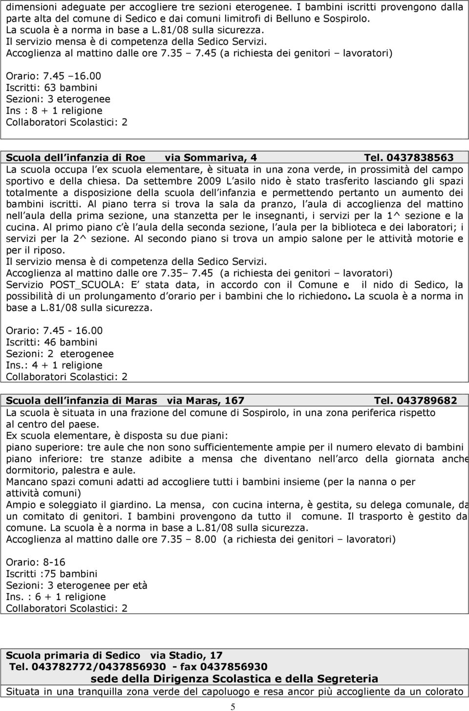 45 (a richiesta dei genitori lavoratori) Orario: 7.45 16.00 Iscritti: 63 bambini Sezioni: 3 eterogenee Ins : 8 + 1 religione Collaboratori Scolastici: Scuola dell infanzia di Roe via Sommariva, 4 Tel.