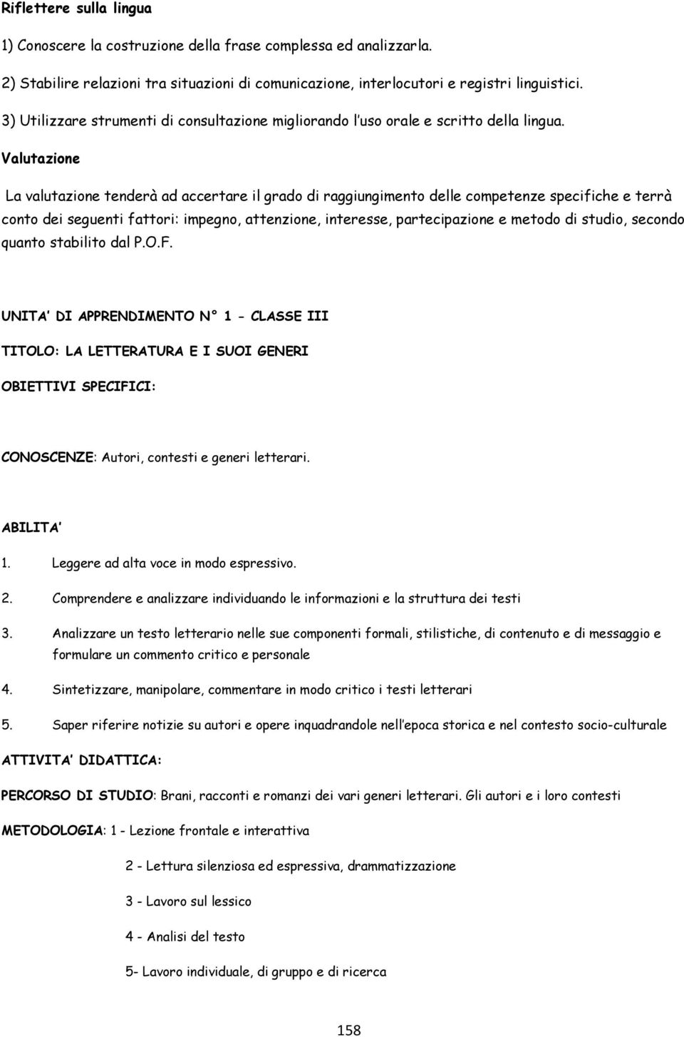 Valutazione La valutazione tenderà ad accertare il grado di raggiungimento delle competenze specifiche e terrà conto dei seguenti fattori: impegno, attenzione, interesse, partecipazione e metodo di