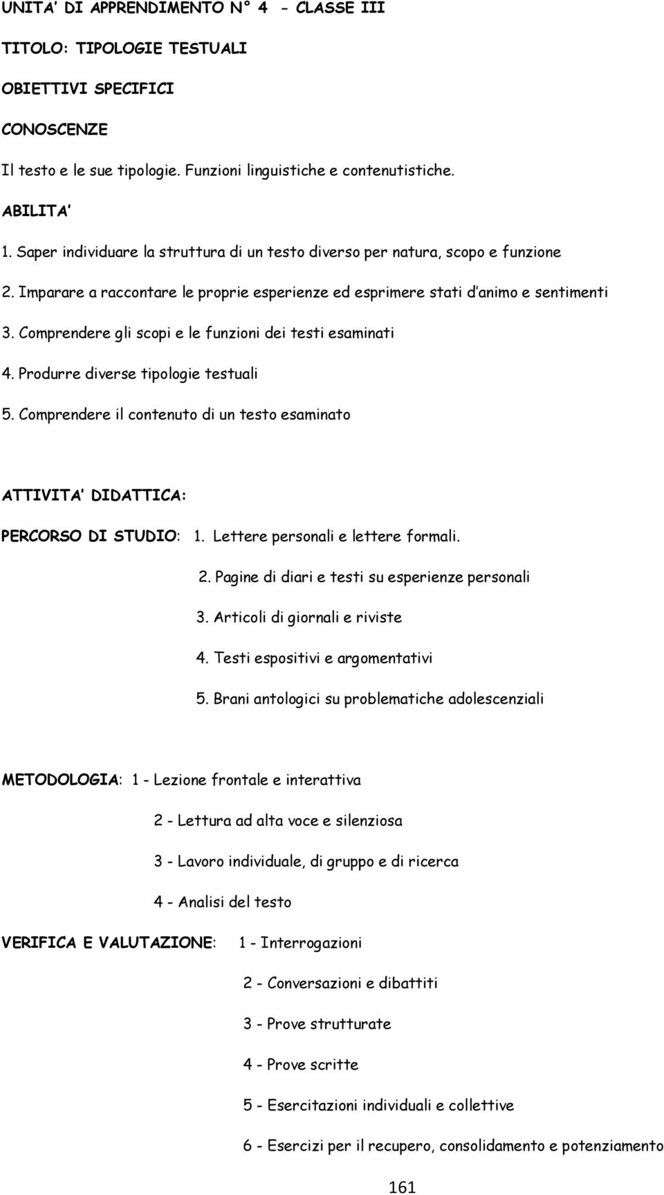 Comprendere gli scopi e le funzioni dei testi esaminati 4. Produrre diverse tipologie testuali 5. Comprendere il contenuto di un testo esaminato ATTIVITA DIDATTICA: PERCORSO DI STUDIO: 1.