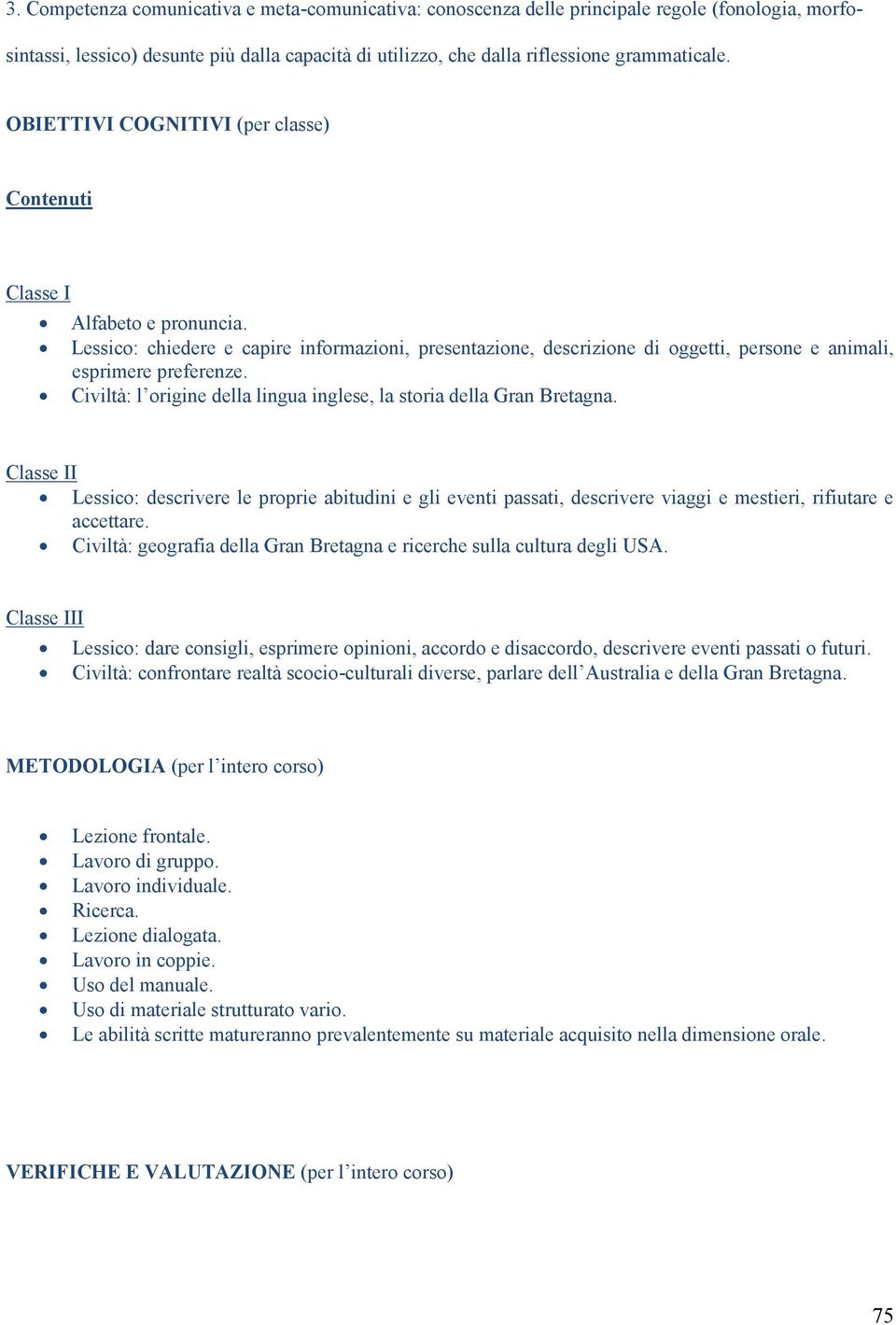 Civiltà: l origine della lingua inglese, la storia della Gran Bretagna. Classe II Lessico: descrivere le proprie abitudini e gli eventi passati, descrivere viaggi e mestieri, rifiutare e accettare.