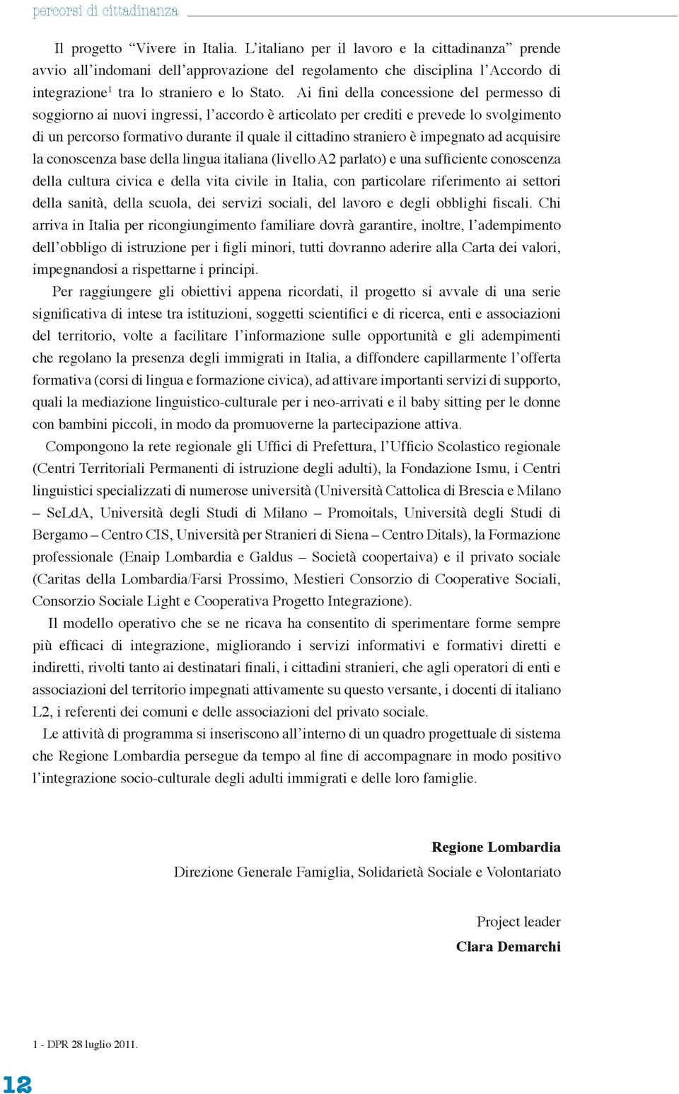 Ai fini della concessione del permesso di soggiorno ai nuovi ingressi, l accordo è articolato per crediti e prevede lo svolgimento di un percorso formativo durante il quale il cittadino straniero è