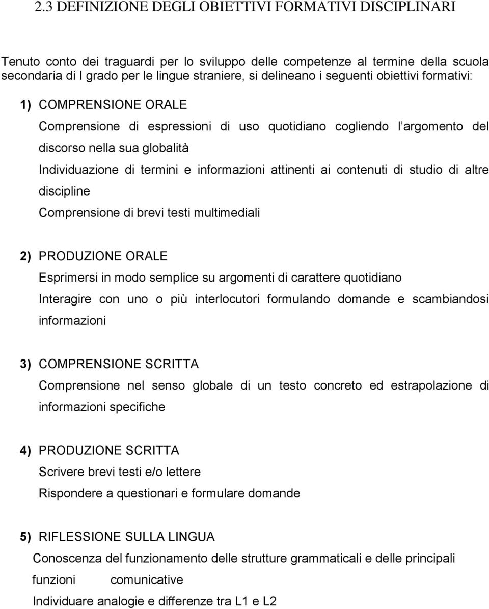 attinenti ai contenuti di studio di altre discipline Comprensione di brevi testi multimediali 2) PRODUZIONE ORALE Esprimersi in modo semplice su argomenti di carattere quotidiano Interagire con uno o