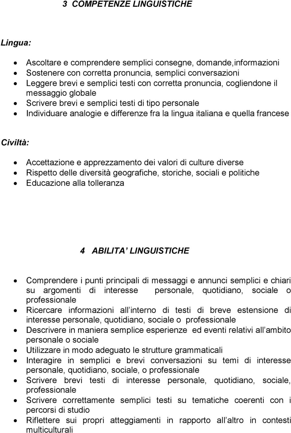 apprezzamento dei valori di culture diverse Rispetto delle diversità geografiche, storiche, sociali e politiche Educazione alla tolleranza 4 ABILITA LINGUISTICHE Comprendere i punti principali di