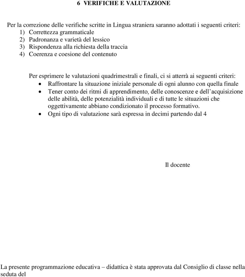 iniziale personale di ogni alunno con quella finale Tener conto dei ritmi di apprendimento, delle conoscenze e dell acquisizione delle abilità, delle potenzialità individuali e di tutte le situazioni