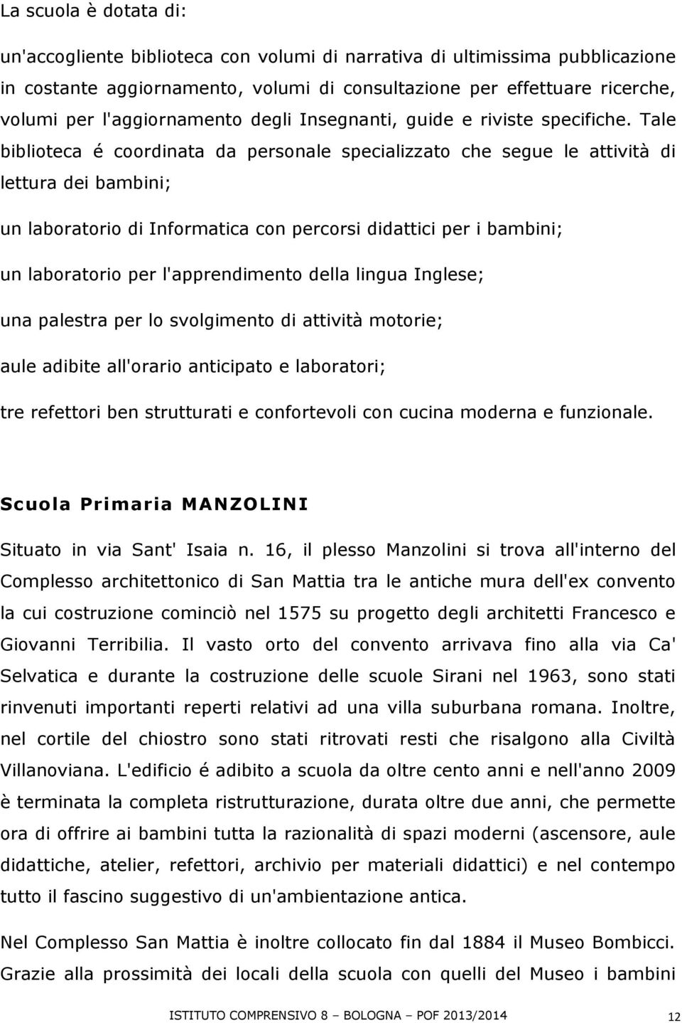 Tale biblioteca é coordinata da personale specializzato che segue le attività di lettura dei bambini; un laboratorio di Informatica con percorsi didattici per i bambini; un laboratorio per