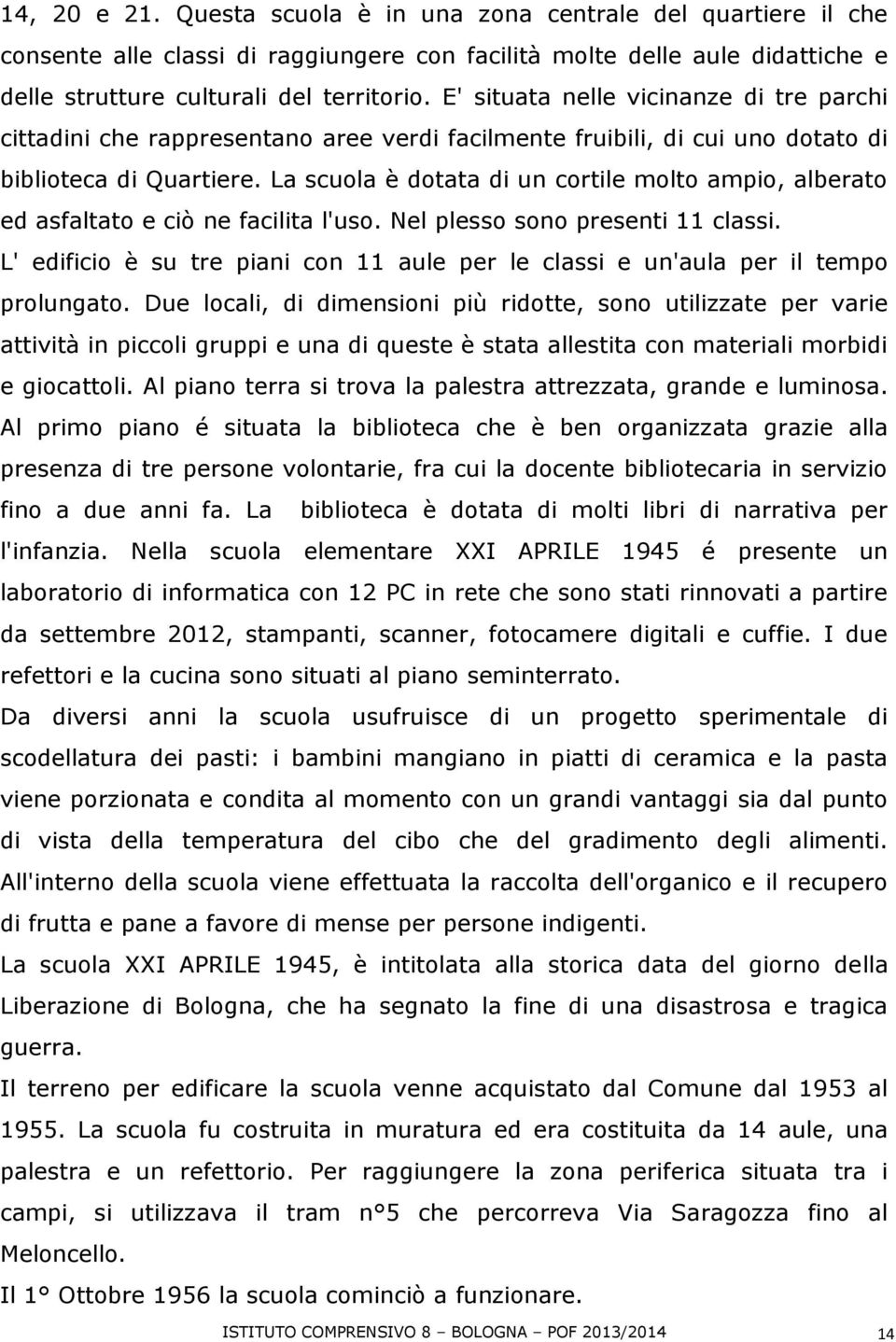 La scuola è dotata di un cortile molto ampio, alberato ed asfaltato e ciò ne facilita l'uso. Nel plesso sono presenti 11 classi.