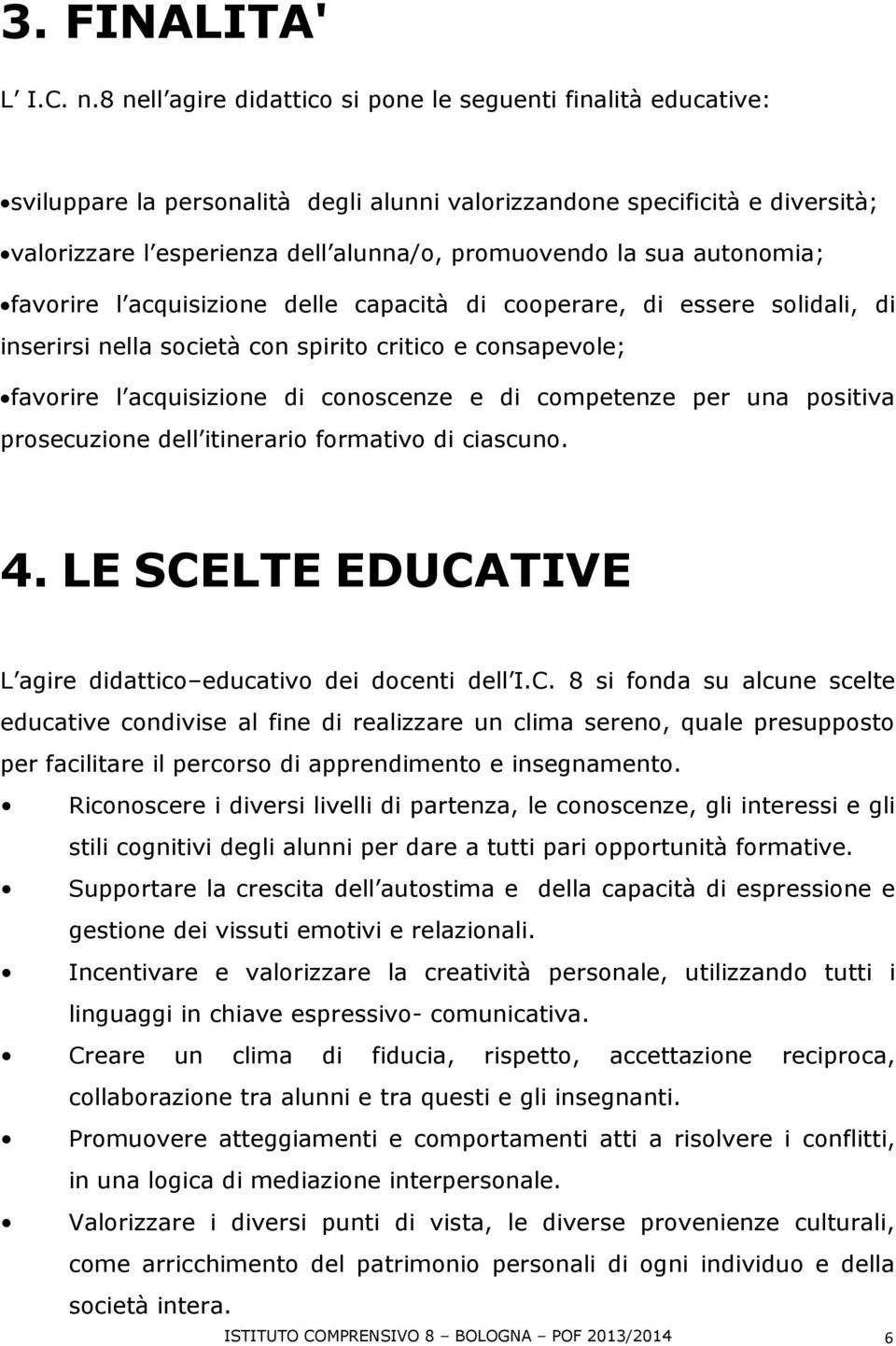 sua autonomia; favorire l acquisizione delle capacità di cooperare, di essere solidali, di inserirsi nella società con spirito critico e consapevole; favorire l acquisizione di conoscenze e di