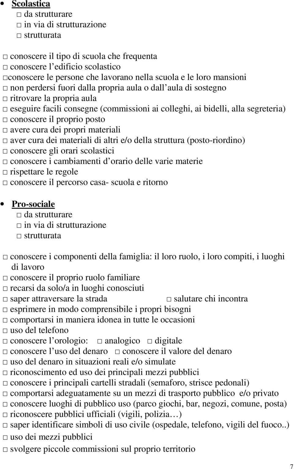 posto avere cura dei propri materiali aver cura dei materiali di altri e/o della struttura (posto-riordino) conoscere gli orari scolastici conoscere i cambiamenti d orario delle varie materie