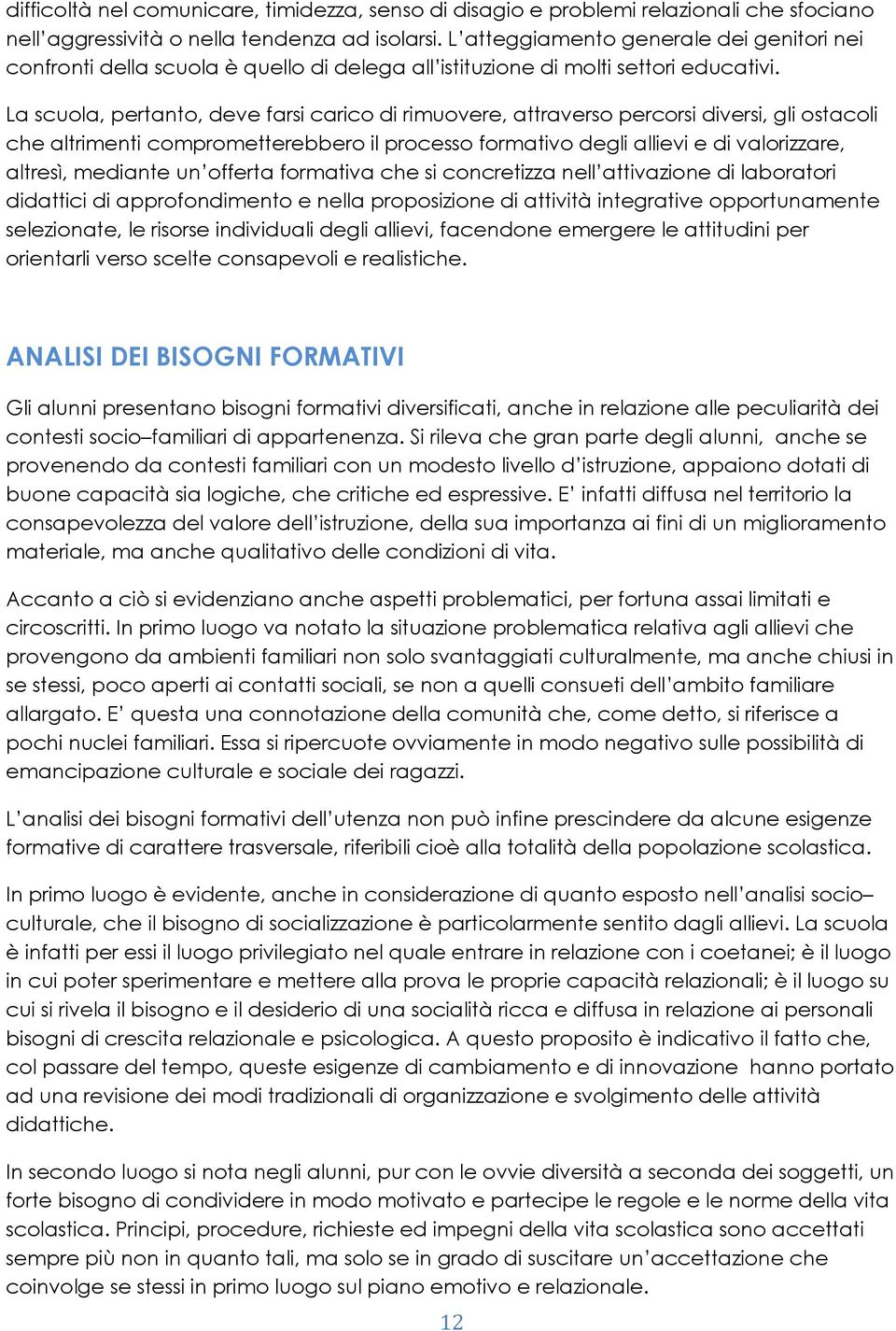 La scuola, pertanto, deve farsi carico di rimuovere, attraverso percorsi diversi, gli ostacoli che altrimenti comprometterebbero il processo formativo degli allievi e di valorizzare, altresì,