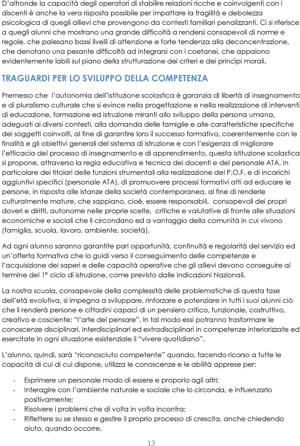 Ci si riferisce a quegli alunni che mostrano una grande difficoltà a rendersi consapevoli di norme e regole, che palesano bassi livelli di attenzione e forte tendenza alla deconcentrazione, che