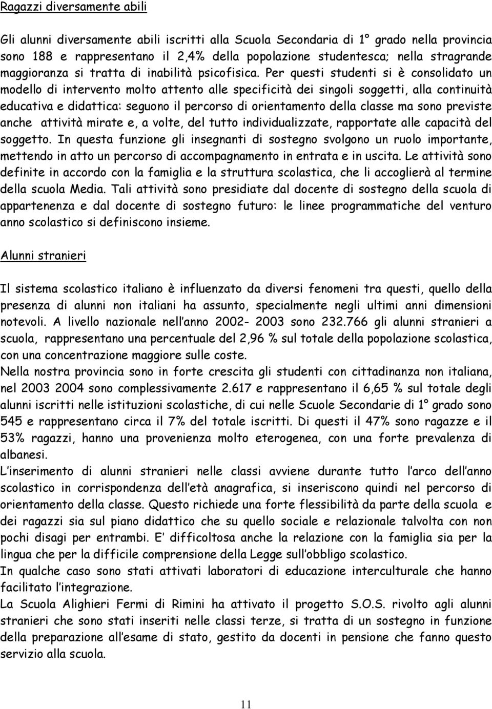 Per questi studenti si è consolidato un modello di intervento molto attento alle specificità dei singoli soggetti, alla continuità educativa e didattica: seguono il percorso di orientamento della