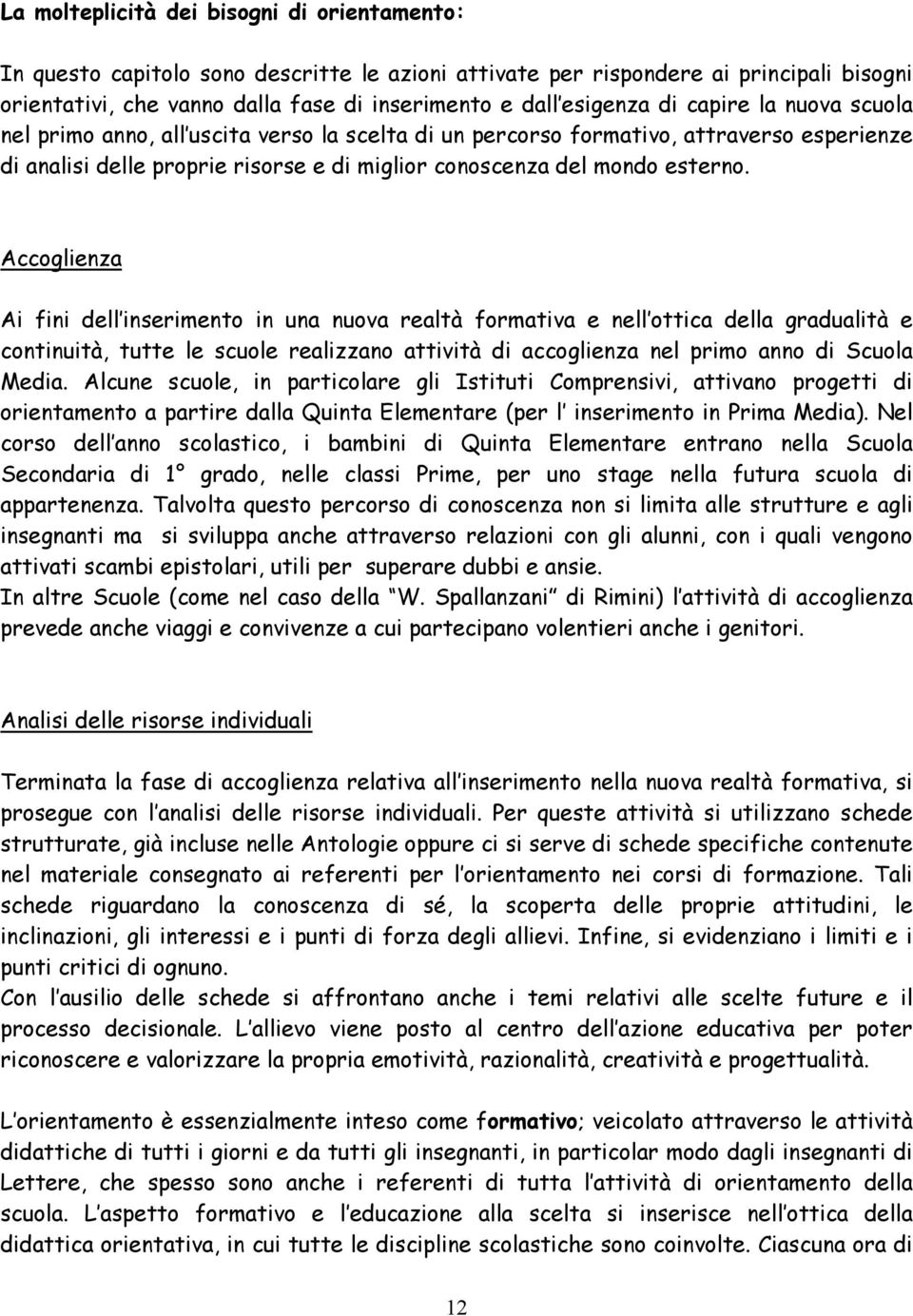 Accoglienza Ai fini dell inserimento in una nuova realtà formativa e nell ottica della gradualità e continuità, tutte le scuole realizzano attività di accoglienza nel primo anno di Scuola Media.