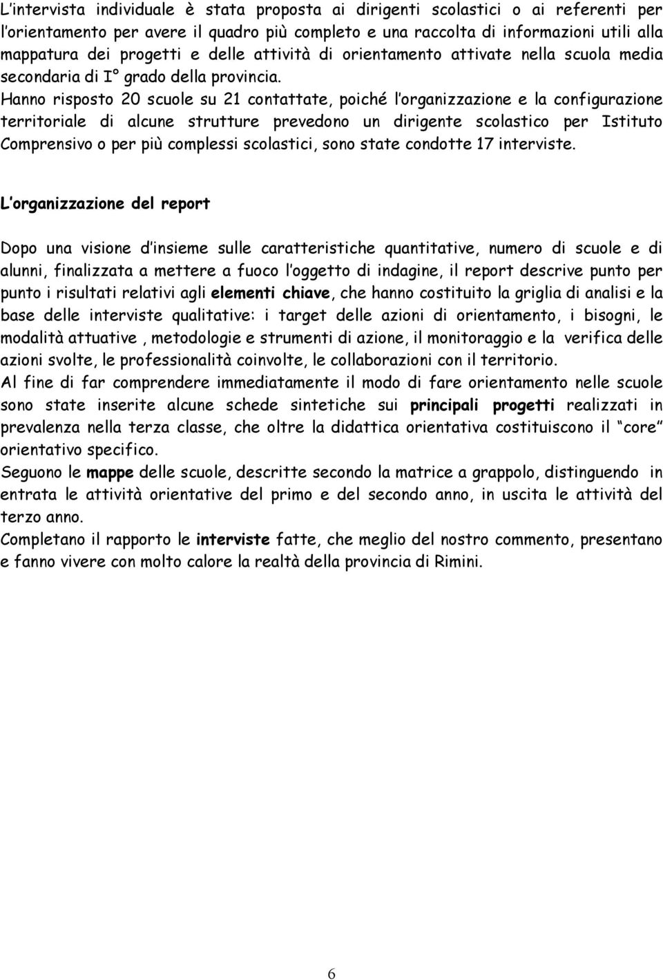 Hanno risposto 20 scuole su 21 contattate, poiché l organizzazione e la configurazione territoriale di alcune strutture prevedono un dirigente scolastico per Istituto Comprensivo o per più complessi