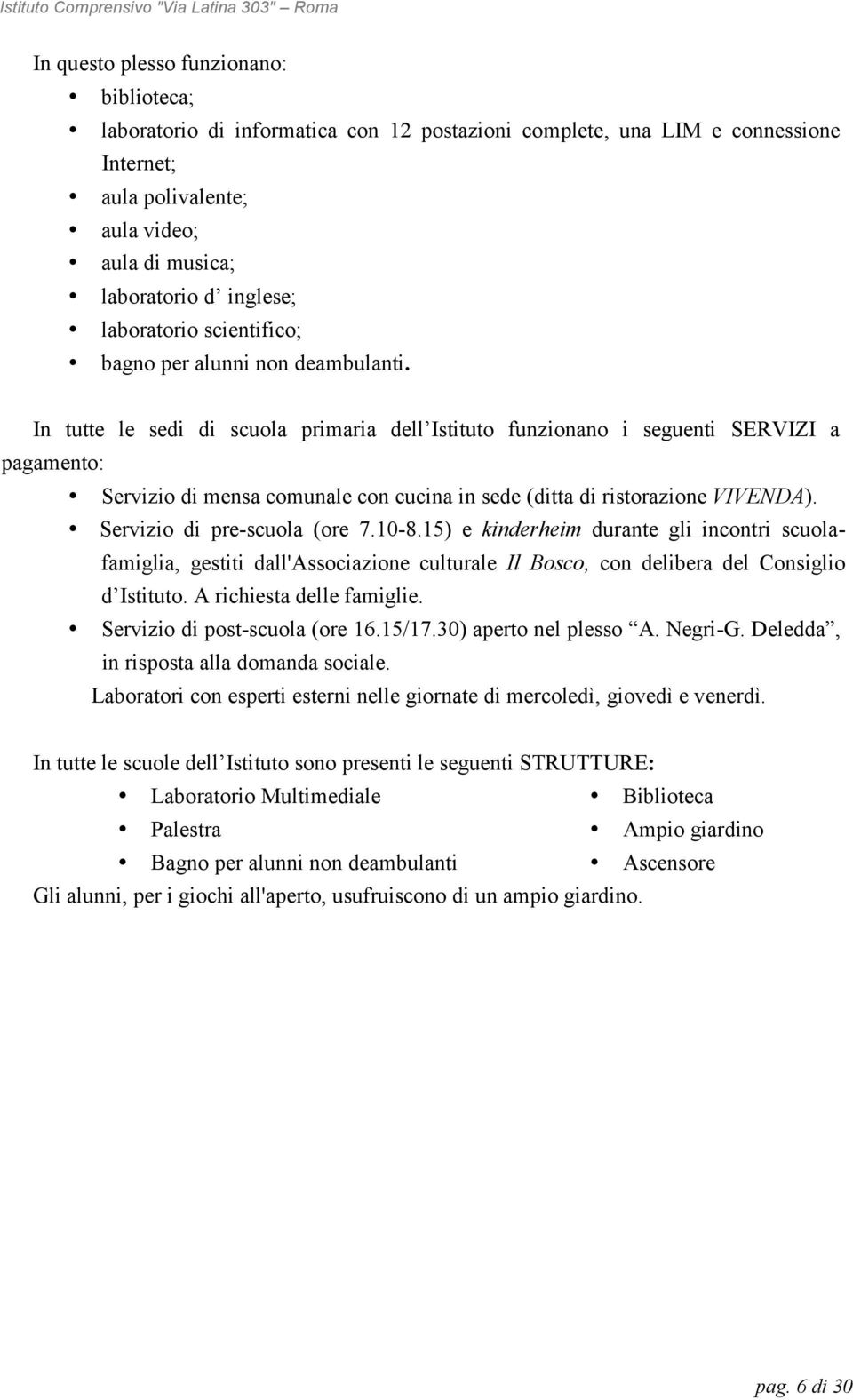 In tutte le sedi di scuola primaria dell Istituto funzionano i seguenti SERVIZI a pagamento: Servizio di mensa comunale con cucina in sede (ditta di ristorazione VIVENDA).