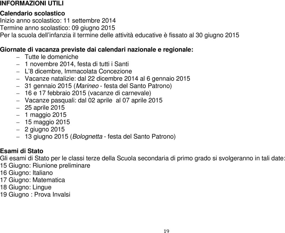 22 dicembre 2014 al 6 gennaio 2015 31 gennaio 2015 (Marineo - festa del Santo Patrono) 16 e 17 febbraio 2015 (vacanze di carnevale) Vacanze pasquali: dal 02 aprile al 07 aprile 2015 25 aprile 2015 1