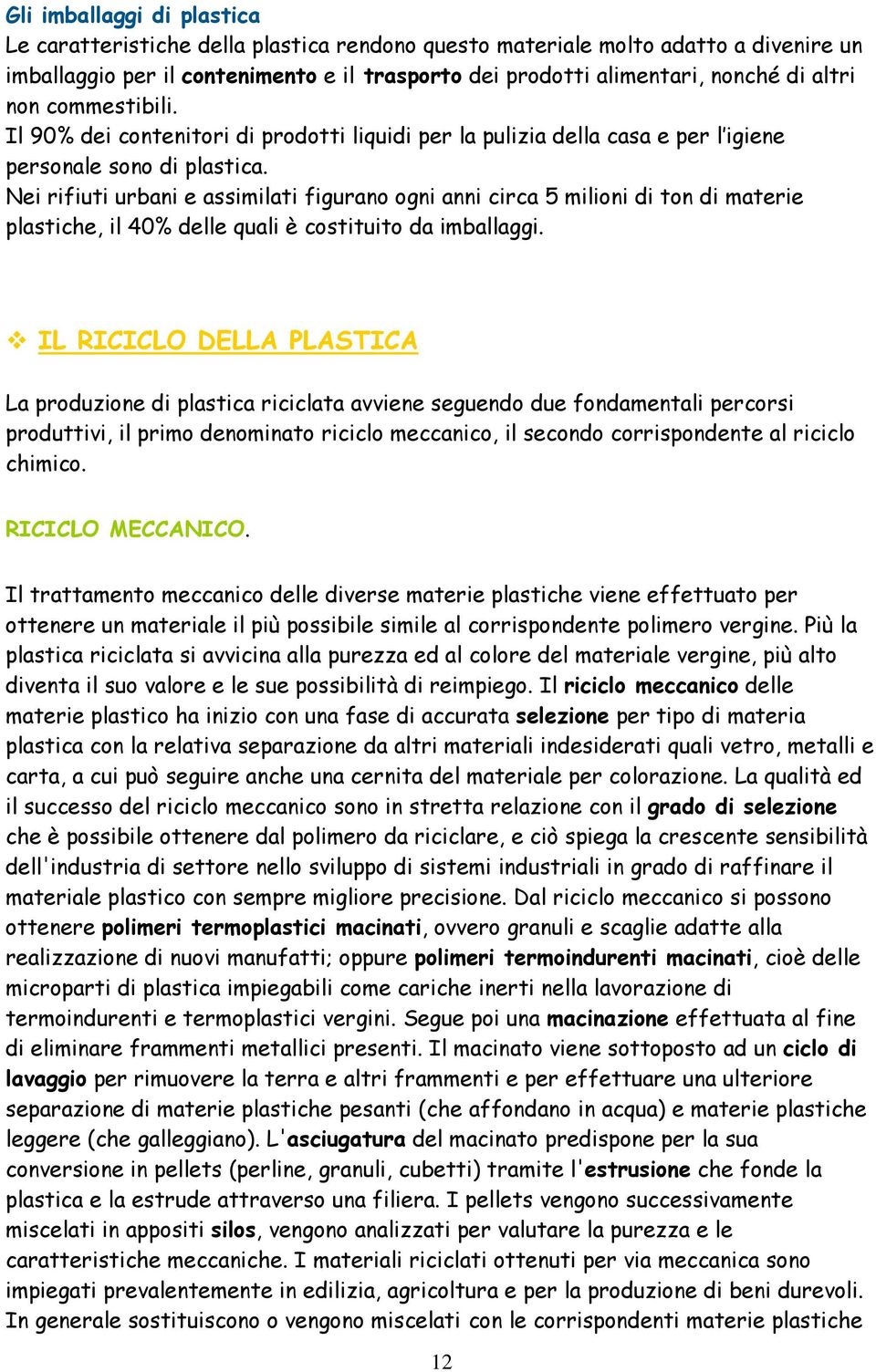 Nei rifiuti urbani e assimilati figurano ogni anni circa 5 milioni di ton di materie plastiche, il 40% delle quali è costituito da imballaggi.