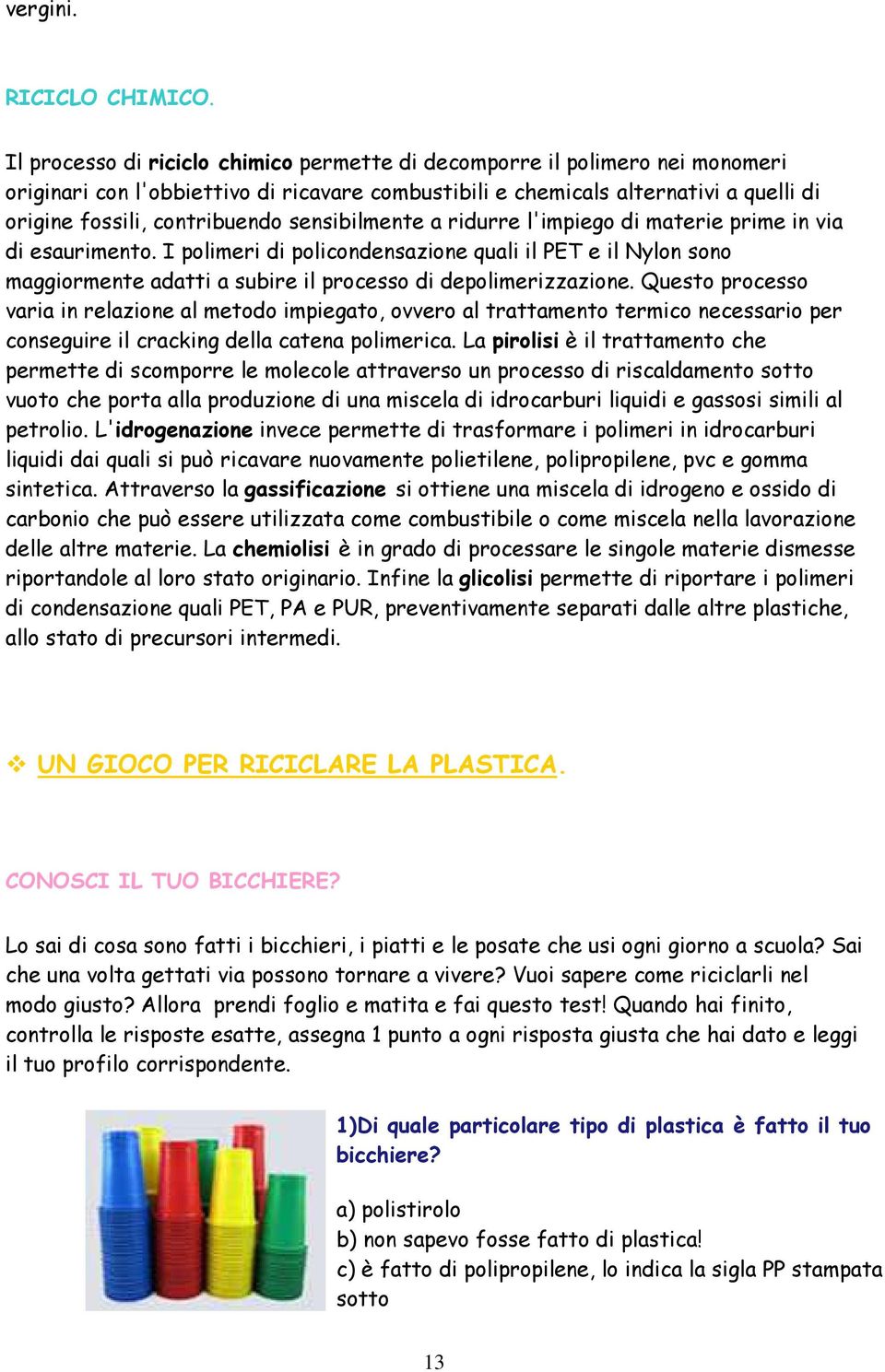 sensibilmente a ridurre l'impiego di materie prime in via di esaurimento. I polimeri di policondensazione quali il PET e il Nylon sono maggiormente adatti a subire il processo di depolimerizzazione.