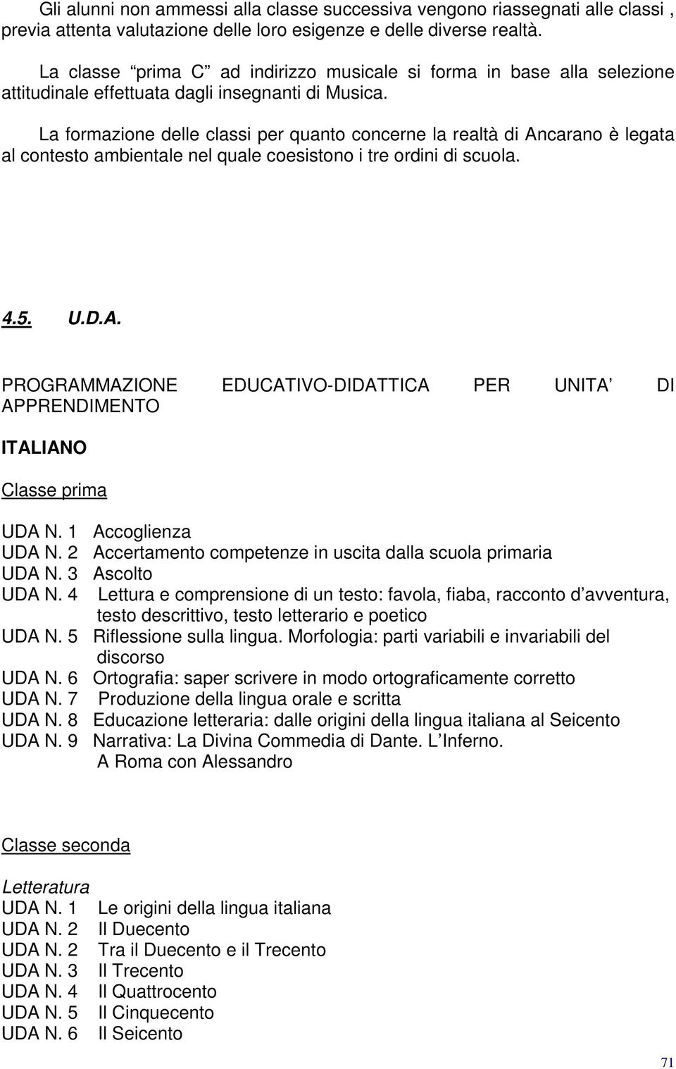 La formazione delle classi per quanto concerne la realtà di Ancarano è legata al contesto ambientale nel quale coesistono i tre ordini di scuola. 4.5. U.D.A. PROGRAMMAZIONE EDUCATIVO-DIDATTICA PER UNITA DI APPRENDIMENTO ITALIANO Classe prima UDA N.