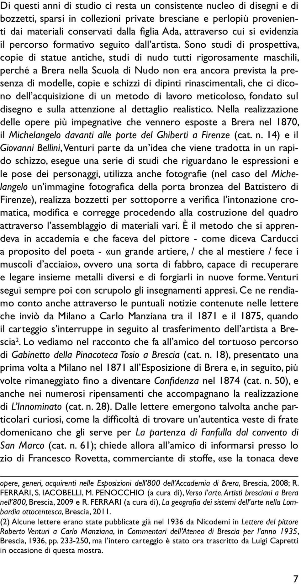 Sono studi di prospettiva, copie di statue antiche, studi di nudo tutti rigorosamente maschili, perché a Brera nella Scuola di Nudo non era ancora prevista la presenza di modelle, copie e schizzi di