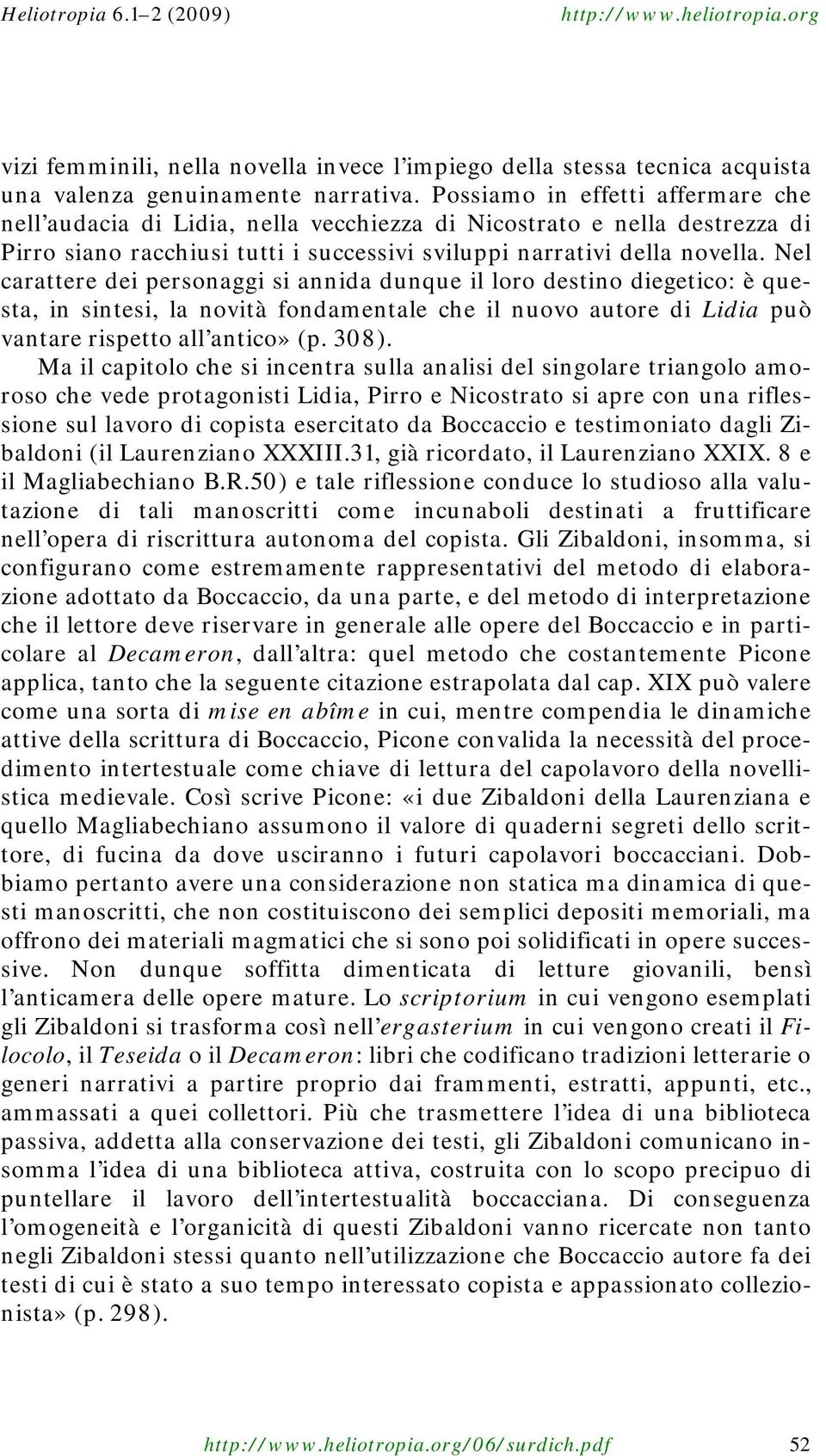 Nel carattere dei personaggi si annida dunque il loro destino diegetico: è questa, in sintesi, la novità fondamentale che il nuovo autore di Lidia può vantare rispetto all antico» (p. 308).