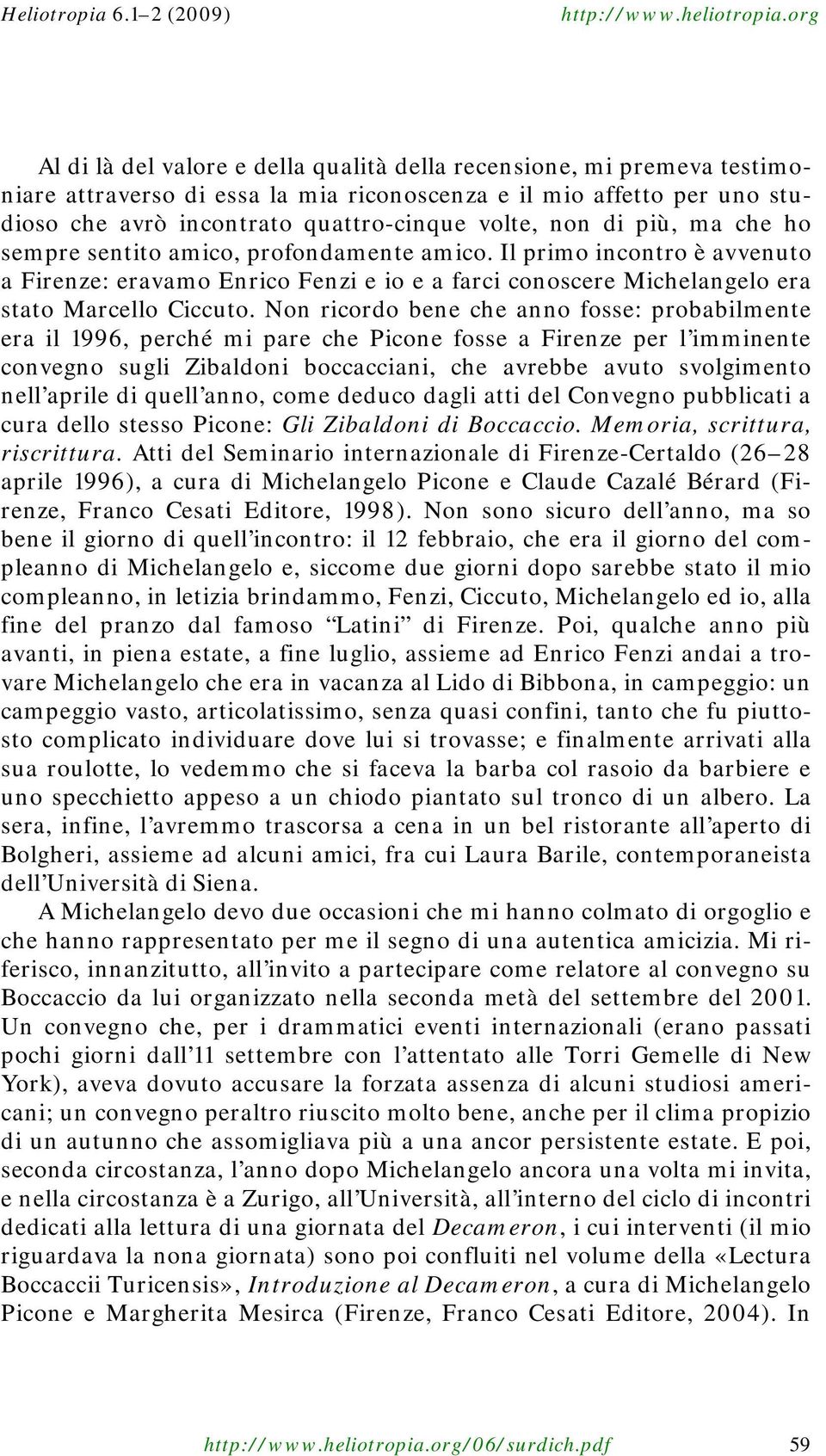 Non ricordo bene che anno fosse: probabilmente era il 1996, perché mi pare che Picone fosse a Firenze per l imminente convegno sugli Zibaldoni boccacciani, che avrebbe avuto svolgimento nell aprile