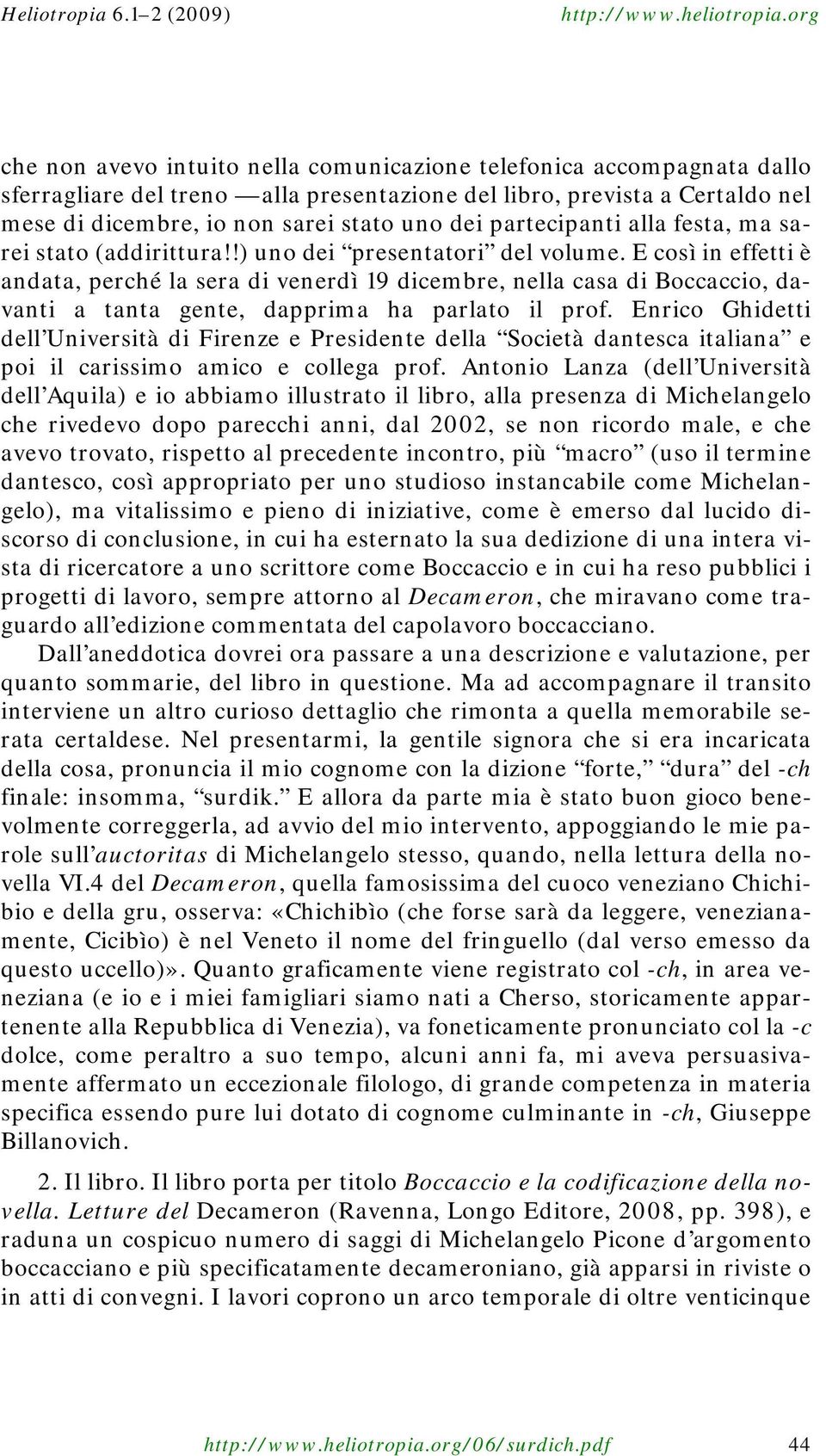 E così in effetti è andata, perché la sera di venerdì 19 dicembre, nella casa di Boccaccio, davanti a tanta gente, dapprima ha parlato il prof.