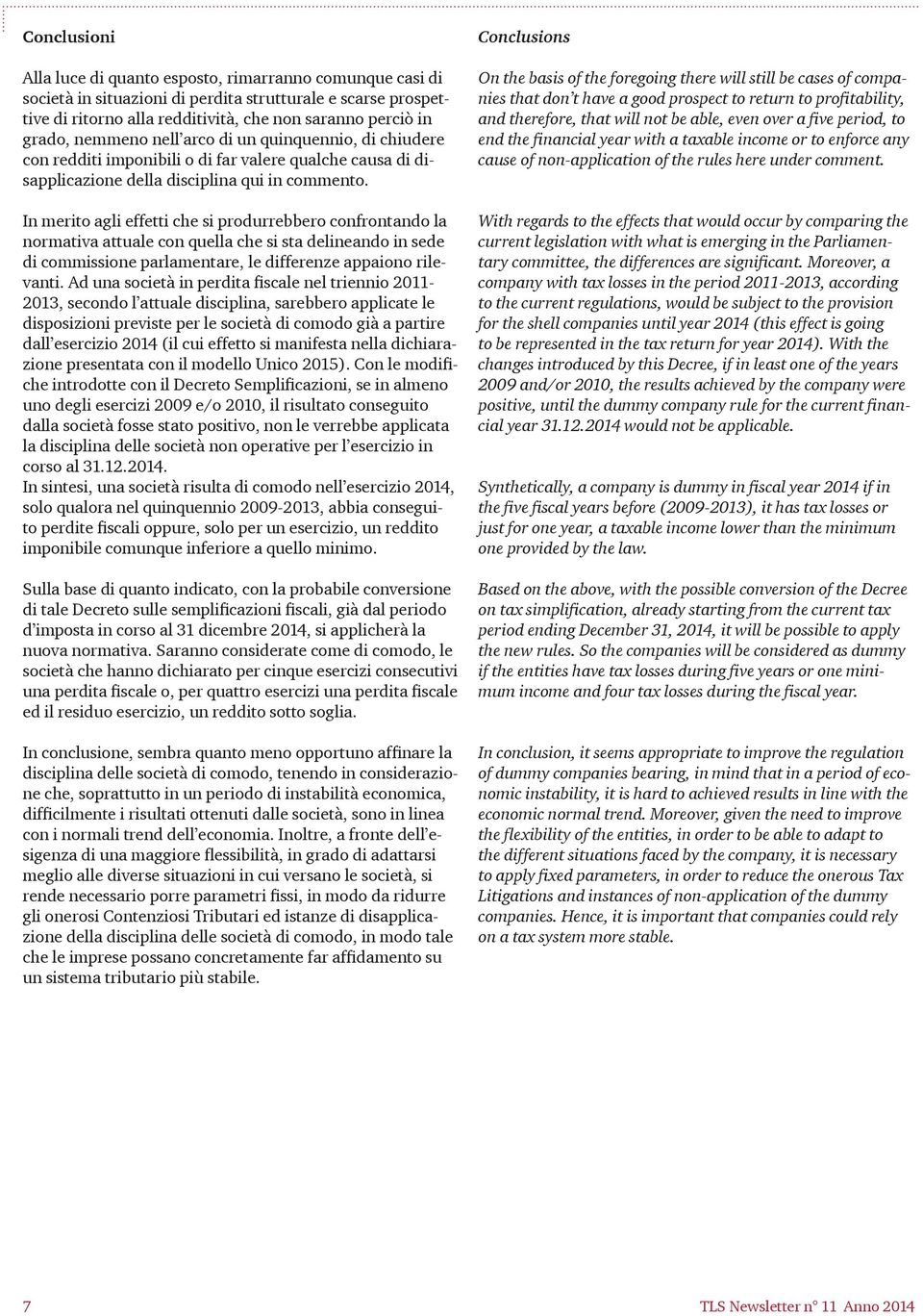 In merito agli effetti che si produrrebbero confrontando la normativa attuale con quella che si sta delineando in sede di commissione parlamentare, le differenze appaiono rilevanti.