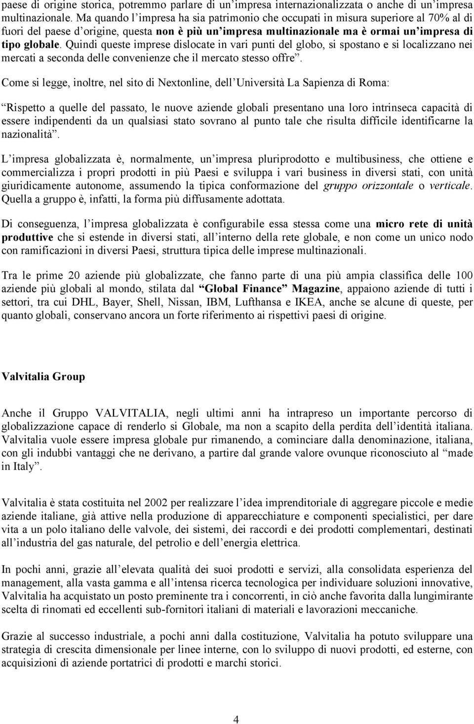 Quindi queste imprese dislocate in vari punti del globo, si spostano e si localizzano nei mercati a seconda delle convenienze che il mercato stesso offre.