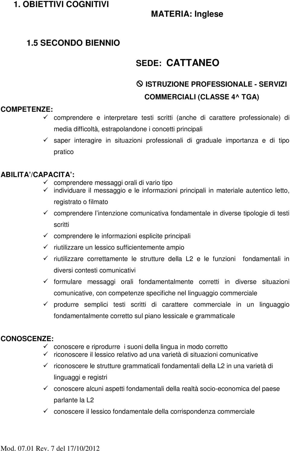 difficoltà, estrapolandone i concetti principali saper interagire in situazioni professionali di graduale importanza e di tipo pratico ABILITA /CAPACITA : comprendere messaggi orali di vario tipo