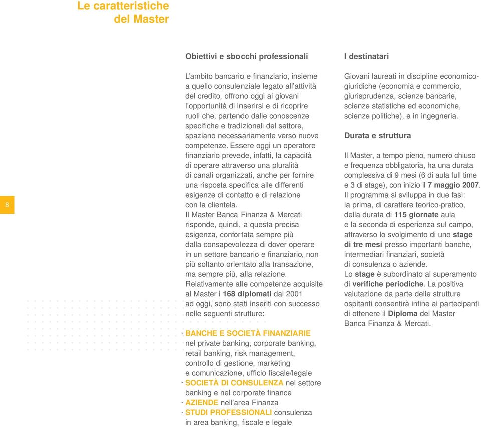 Essere oggi un operatore finanziario prevede, infatti, la capacità di operare attraverso una pluralità di canali organizzati, anche per fornire una risposta specifica alle differenti esigenze di