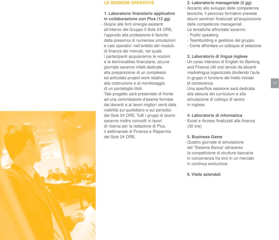 di numerose simulazioni e casi operativi: nell ambito del modulo di finanza dei mercati, nel quale i partecipanti acquisiranno le nozioni e le technicalities finanziarie, alcune giornate saranno