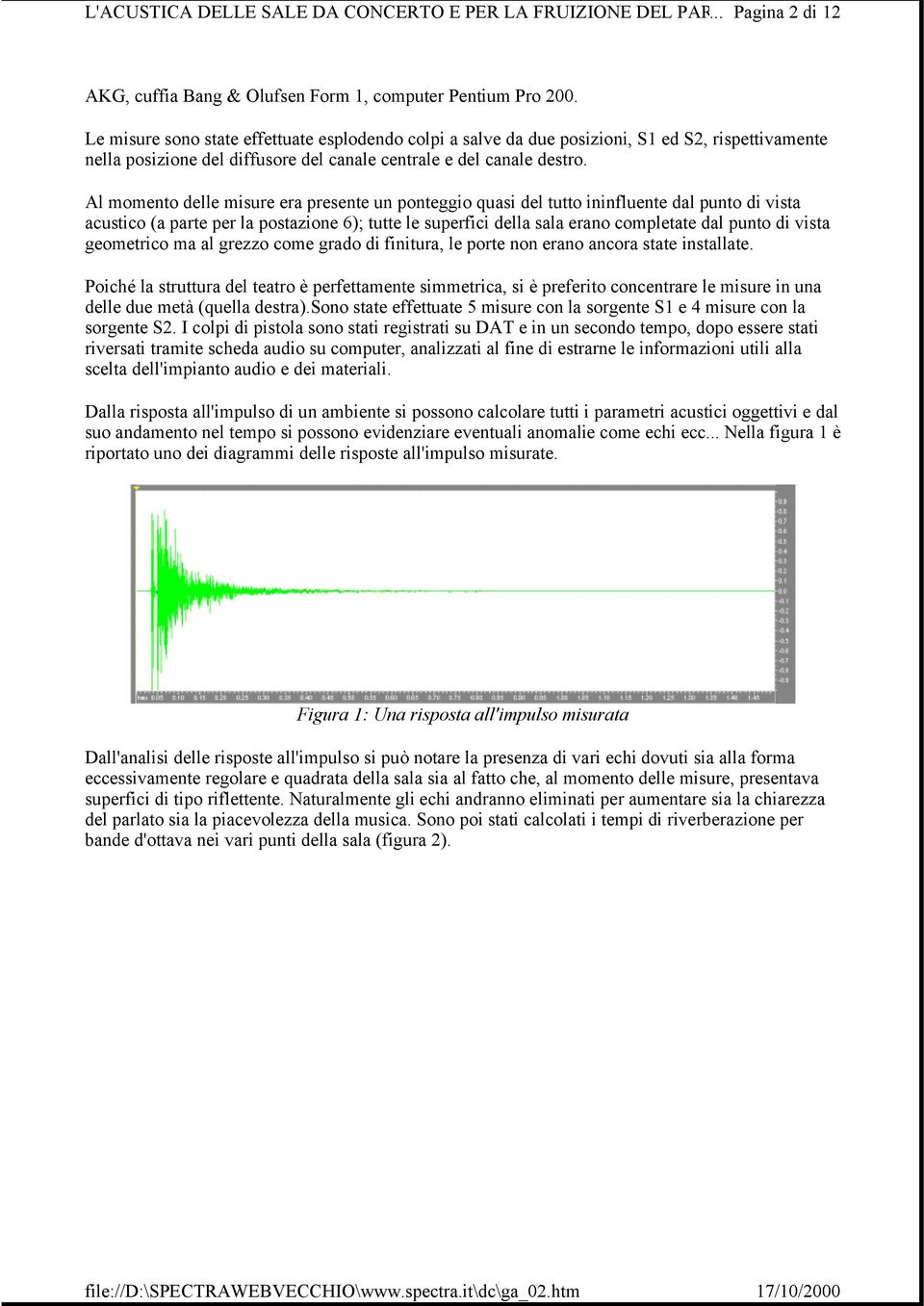 Al momento delle misure era presente un ponteggio quasi del tutto ininfluente dal punto di vista acustico (a parte per la postazione 6); tutte le superfici della sala erano completate dal punto di