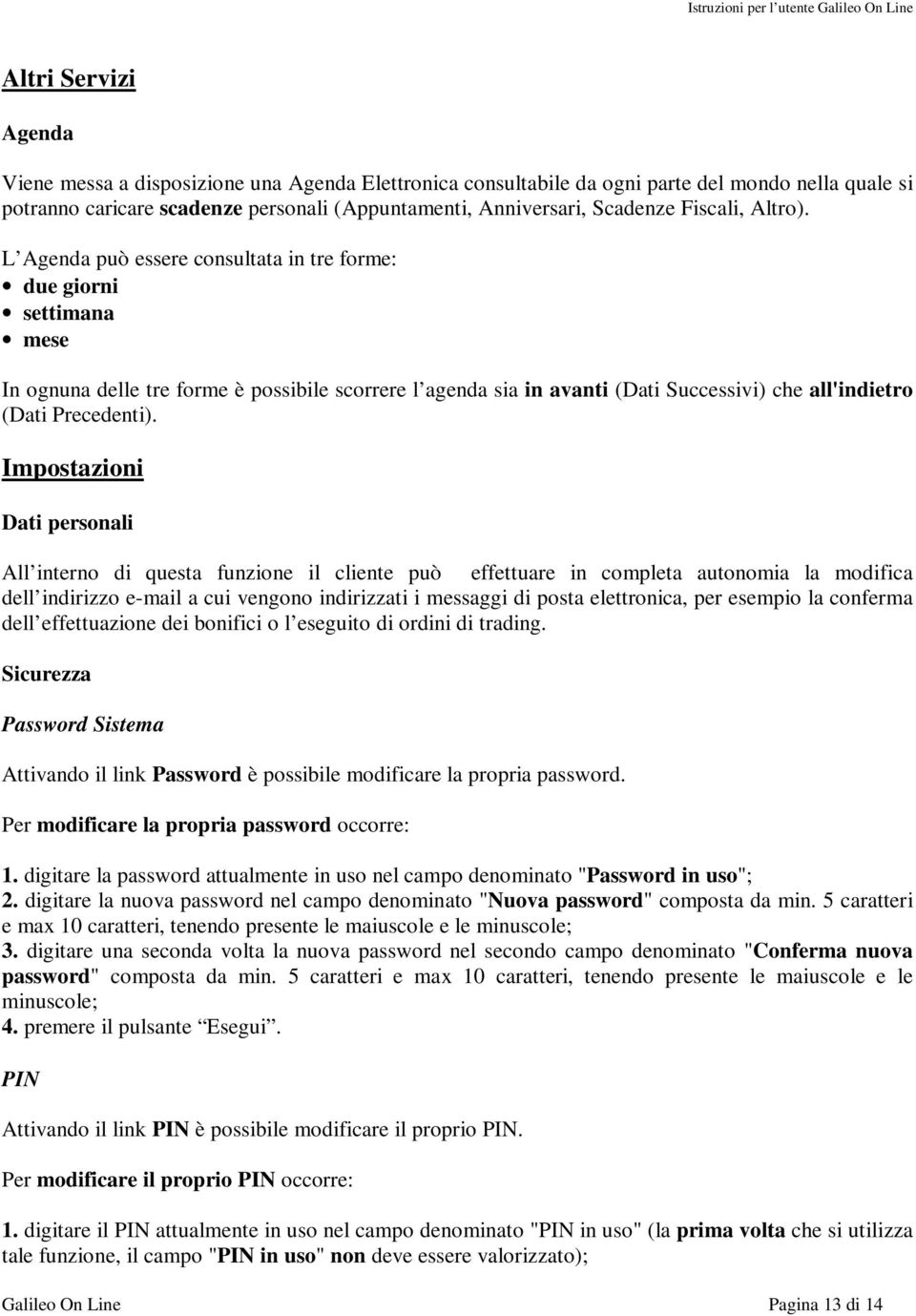 L Agenda può essere consultata in tre forme: due giorni settimana mese In ognuna delle tre forme è possibile scorrere l agenda sia in avanti (Dati Successivi) che all'indietro (Dati Precedenti).